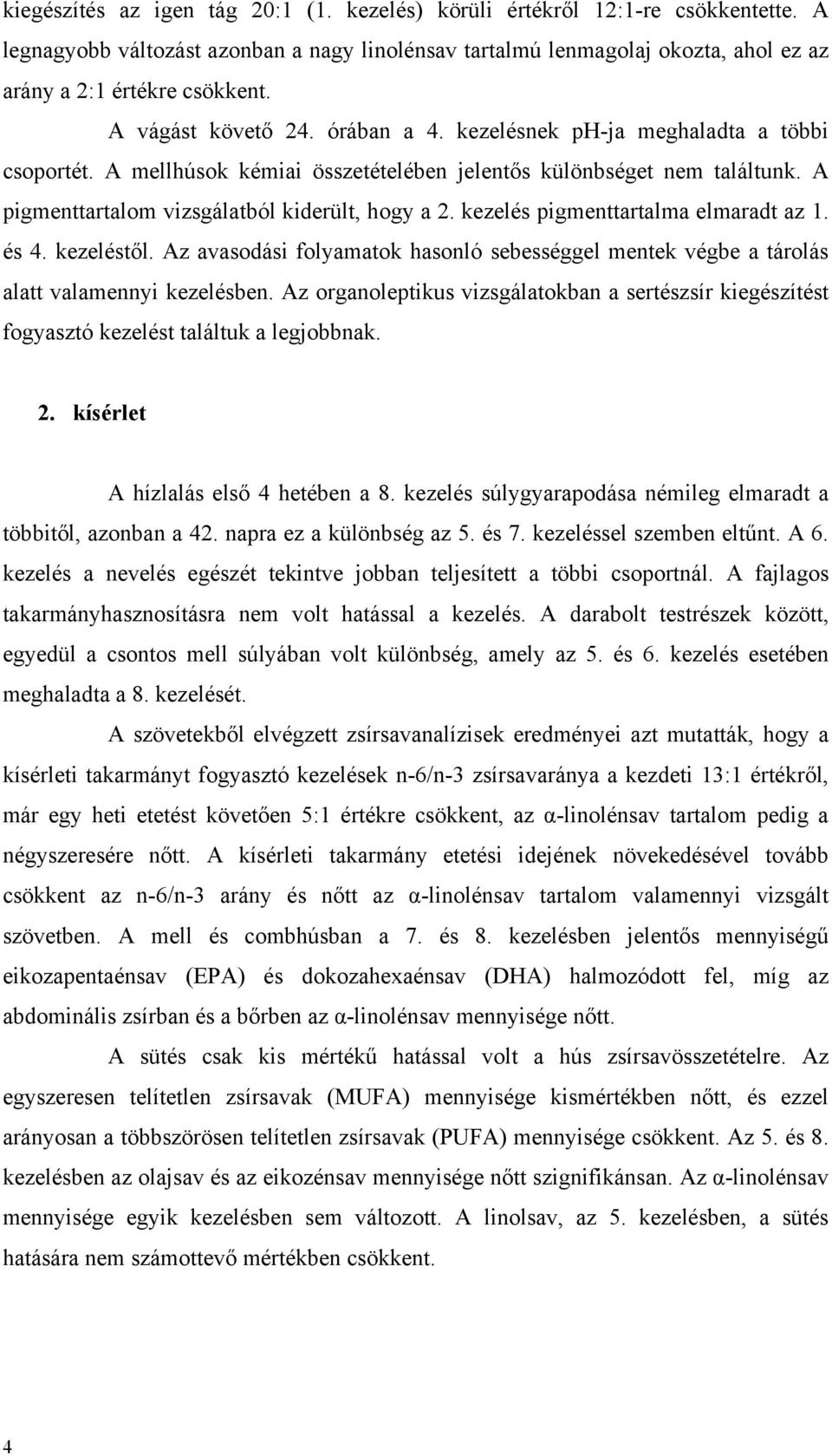 kezelés pigmenttartalma elmaradt az 1. és 4. kezeléstől. Az avasodási folyamatok hasonló sebességgel mentek végbe a tárolás alatt valamennyi kezelésben.