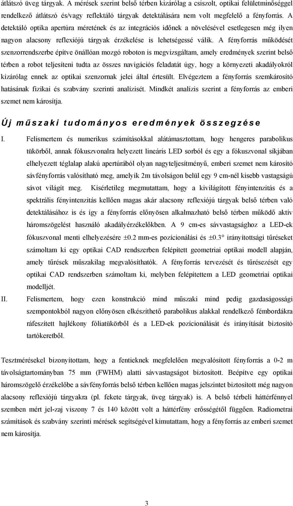 A fényforrás működését szenzorrendszerbe építve önállóan mozgó roboton is megvizsgáltam, amely eredmények szerint belső térben a robot teljesíteni tudta az összes navigációs feladatát úgy, hogy a