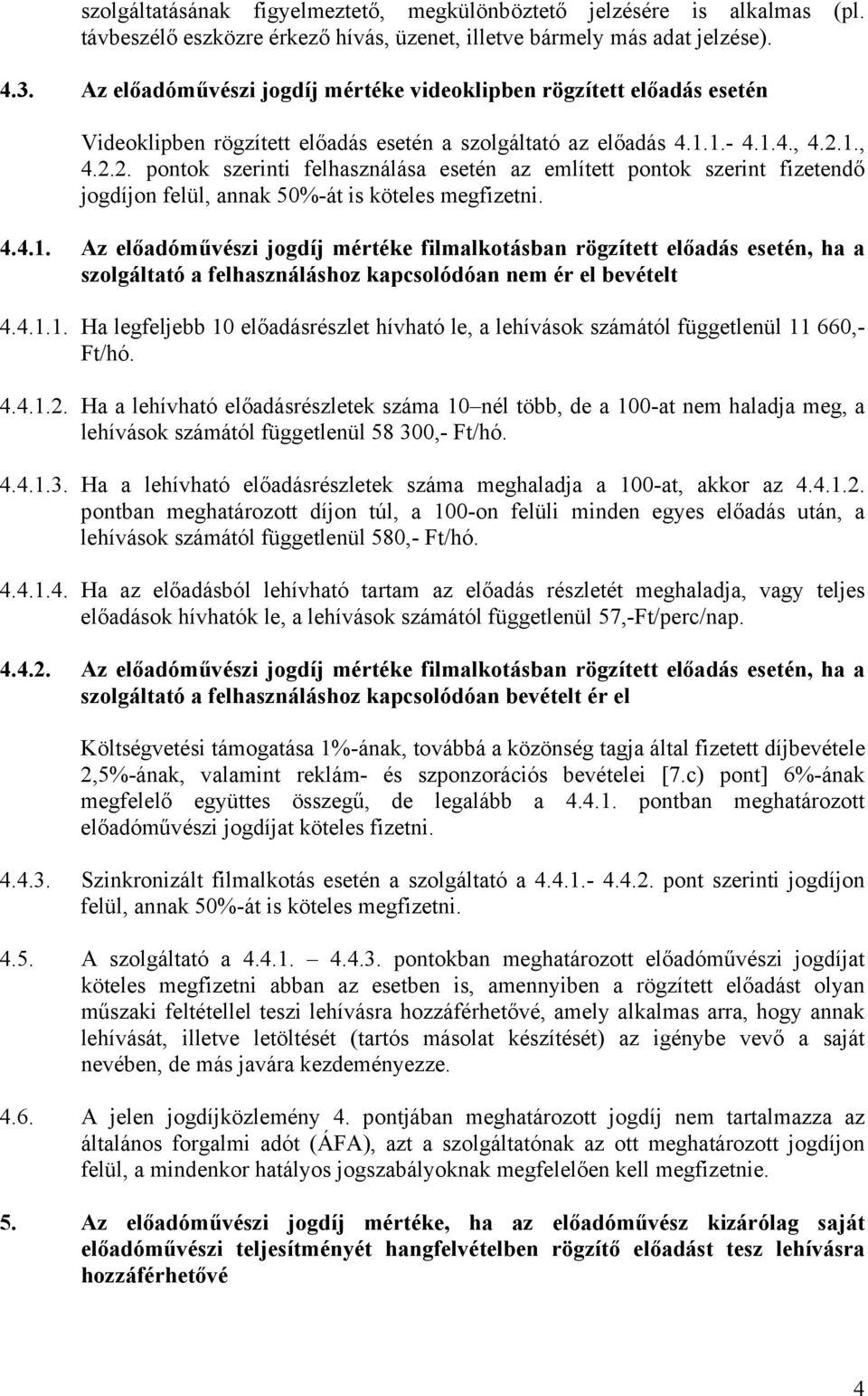 1., 4.2.2. pontok szerinti felhasználása esetén az említett pontok szerint fizetendő jogdíjon felül, annak 50%-át is köteles megfizetni. 4.4.1. Az előadóművészi jogdíj mértéke filmalkotásban rögzített előadás esetén, ha a szolgáltató a felhasználáshoz kapcsolódóan nem ér el bevételt 4.