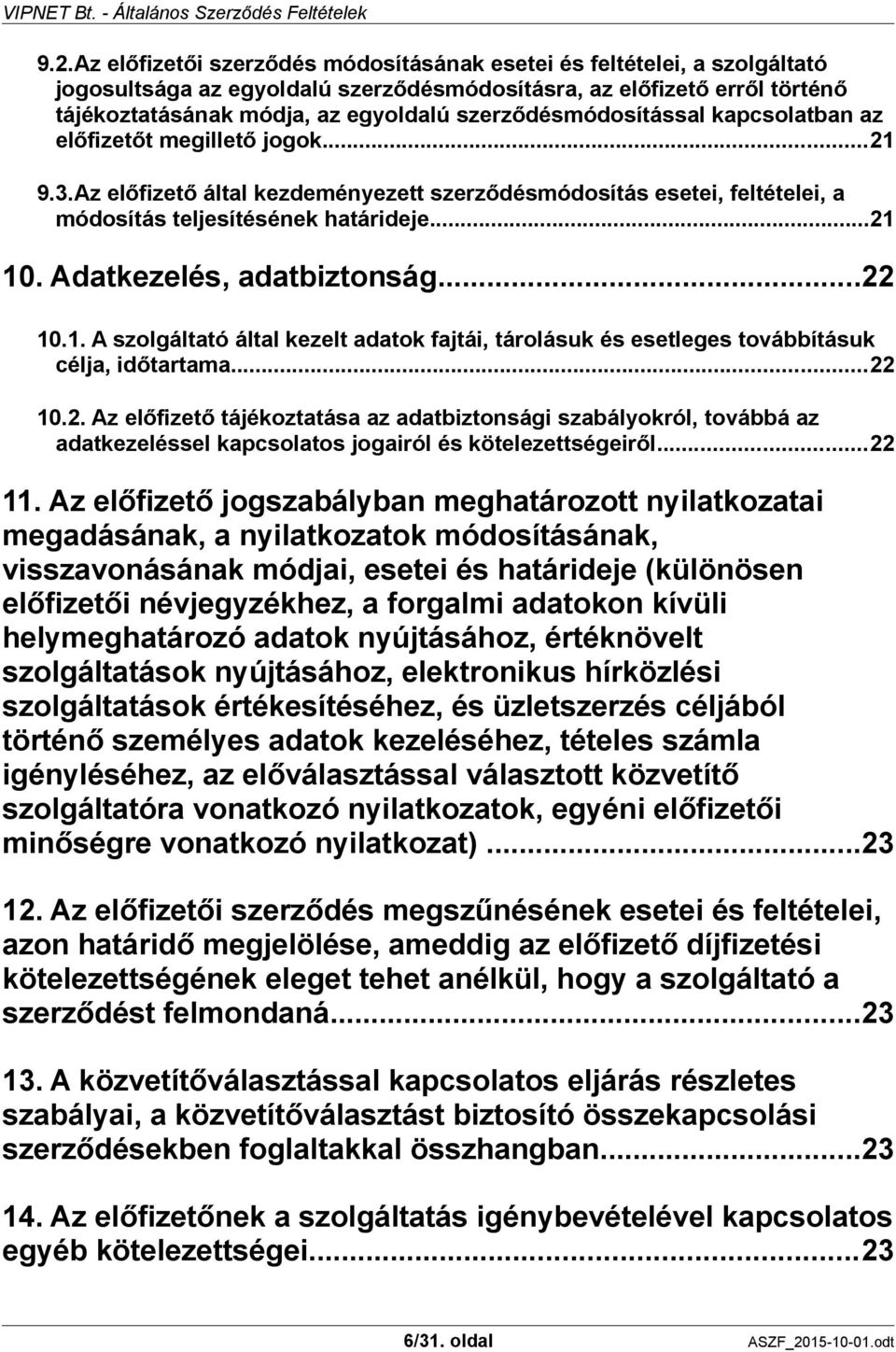 Adatkezelés, adatbiztonság...22 10.1. A szolgáltató által kezelt adatok fajtái, tárolásuk és esetleges továbbításuk célja, időtartama...22 10.2. Az előfizető tájékoztatása az adatbiztonsági szabályokról, továbbá az adatkezeléssel kapcsolatos jogairól és kötelezettségeiről.