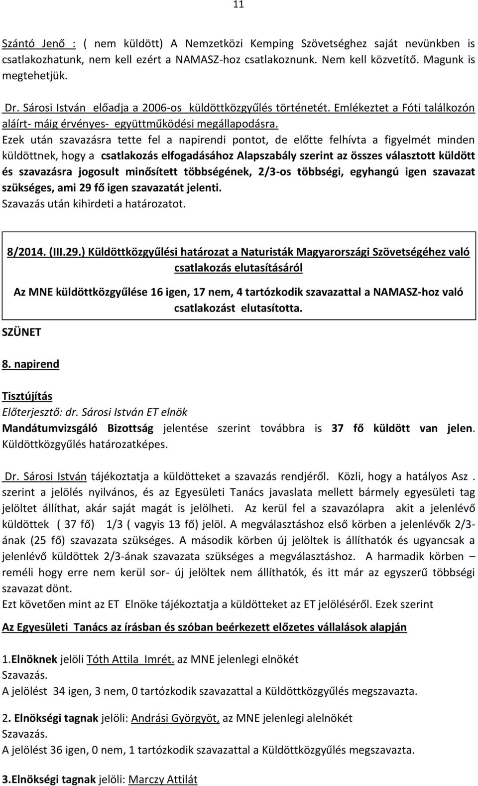 Ezek után szavazásra tette fel a napirendi pontot, de előtte felhívta a figyelmét minden küldöttnek, hogy a csatlakozás elfogadásához Alapszabály szerint az összes választott küldött és szavazásra