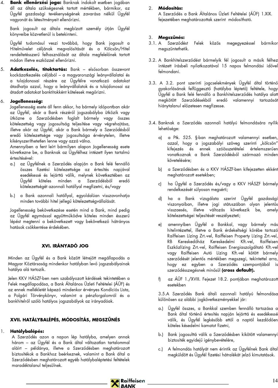 Ügyfél tudomásul veszi továbbá, hogy Bank jogosult a Hitelművelet céljának megvalósítását és a Kölcsön/Hitel rendeltetésszerű felhasználását az általa megfelelőnek tartott módon illetve eszközzel