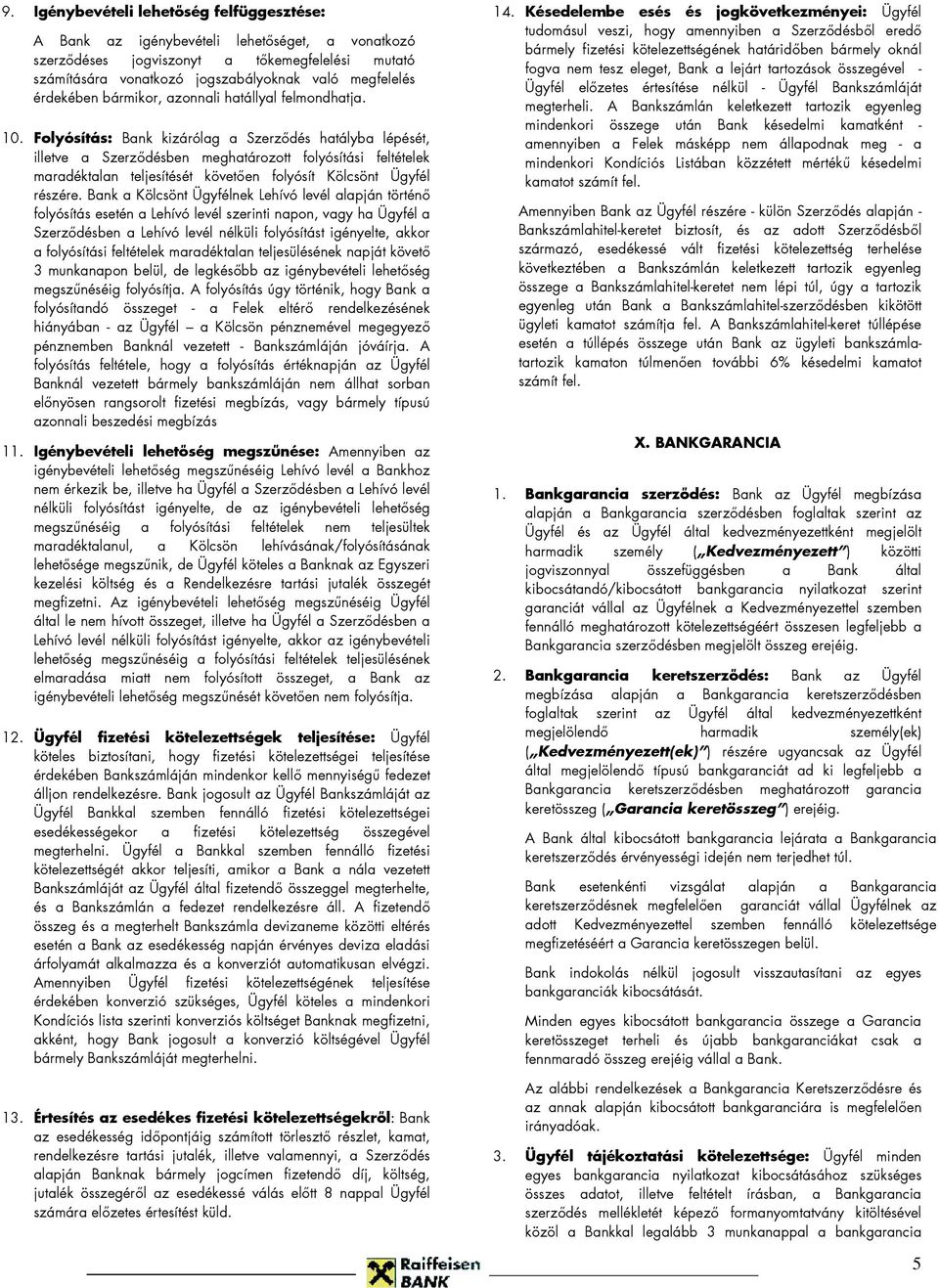 Folyósítás: Bank kizárólag a Szerződés hatályba lépését, illetve a Szerződésben meghatározott folyósítási feltételek maradéktalan teljesítését követően folyósít Kölcsönt Ügyfél részére.