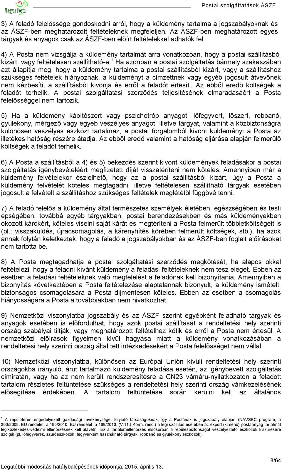 4) A Posta nem vizsgálja a küldemény tartalmát arra vonatkozóan, hogy a postai szállításból kizárt, vagy feltételesen szállítható-e.