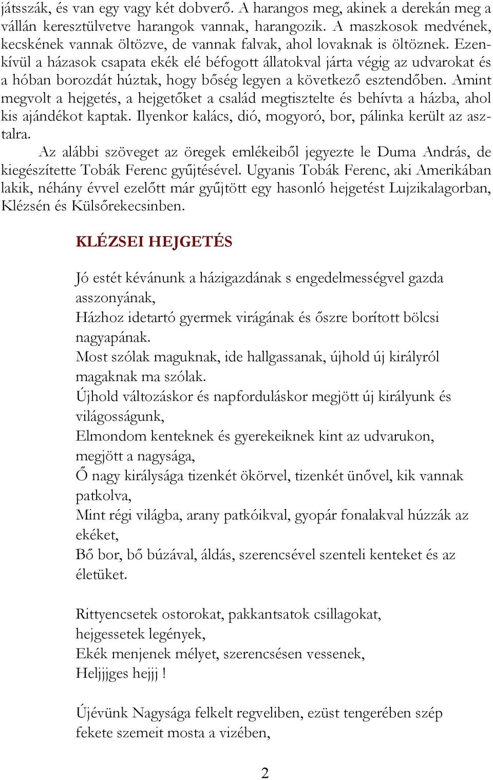 Ezenkívül a házasok csapata ekék elé béfogott állatokval járta végig az udvarokat és a hóban borozdát húztak, hogy bőség legyen a következő esztendőben.