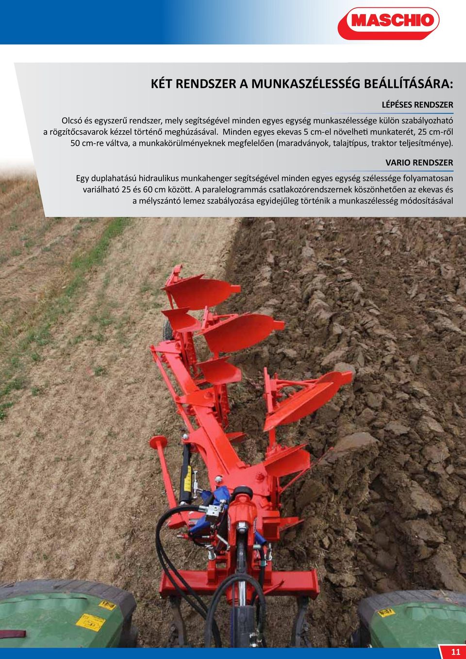 Minden egyes ekevas 5 cm-el növelheti munkaterét, 25 cm-ről 50 cm-re váltva, a munkakörülményeknek megfelelően (maradványok, talajtípus, traktor teljesítménye).