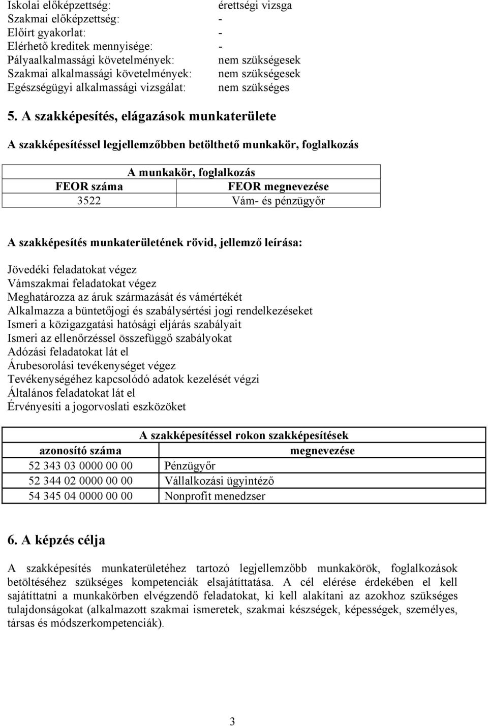 A szakképesítés, elágazások munkaterülete A szakképesítéssel legjellemzőbben betölthető munkakör, foglalkozás A munkakör, foglalkozás FEOR száma FEOR megnevezése 3522 Vám- és pénzügyőr A