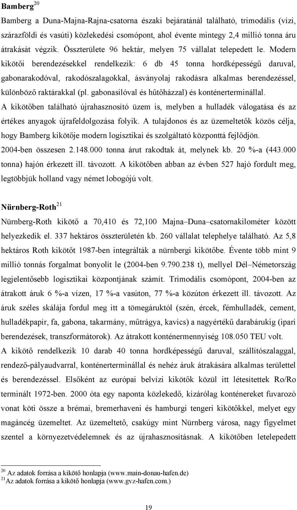 Modern kikötői berendezésekkel rendelkezik: 6 db 45 tonna hordképességű daruval, gabonarakodóval, rakodószalagokkal, ásványolaj rakodásra alkalmas berendezéssel, különböző raktárakkal (pl.