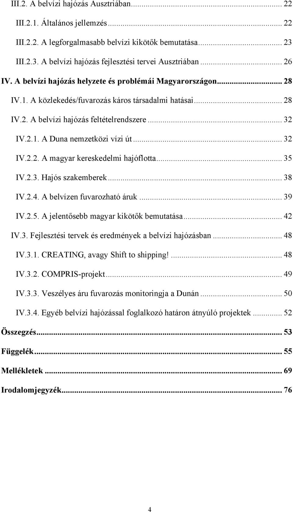 .. 32 IV.2.2. A magyar kereskedelmi hajóflotta... 35 IV.2.3. Hajós szakemberek... 38 IV.2.4. A belvízen fuvarozható áruk... 39 IV.2.5. A jelentősebb magyar kikötők bemutatása... 42 IV.3. Fejlesztési tervek és eredmények a belvízi hajózásban.