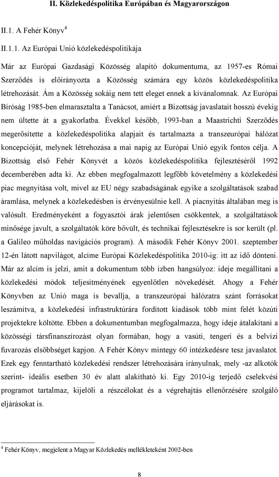 1. Az Európai Unió közlekedéspolitikája Már az Európai Gazdasági Közösség alapító dokumentuma, az 1957-es Római Szerződés is előirányozta a Közösség számára egy közös közlekedéspolitika létrehozását.