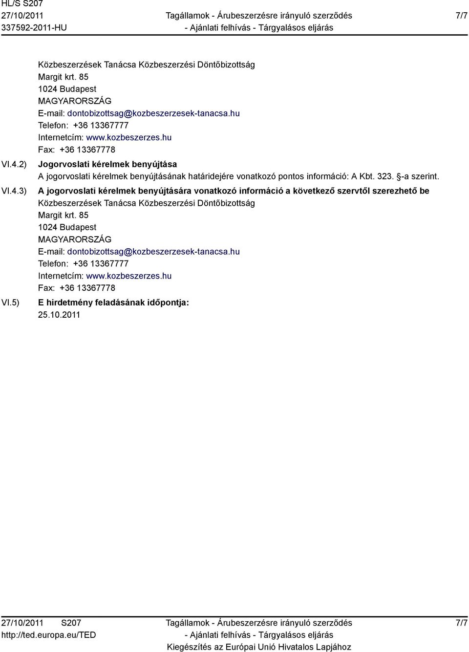 hu Fax: +36 13367778 Jogorvoslati kérelmek benyújtása A jogorvoslati kérelmek benyújtásának határidejére vonatkozó pontos információ: A Kbt. 323. -a szerint.