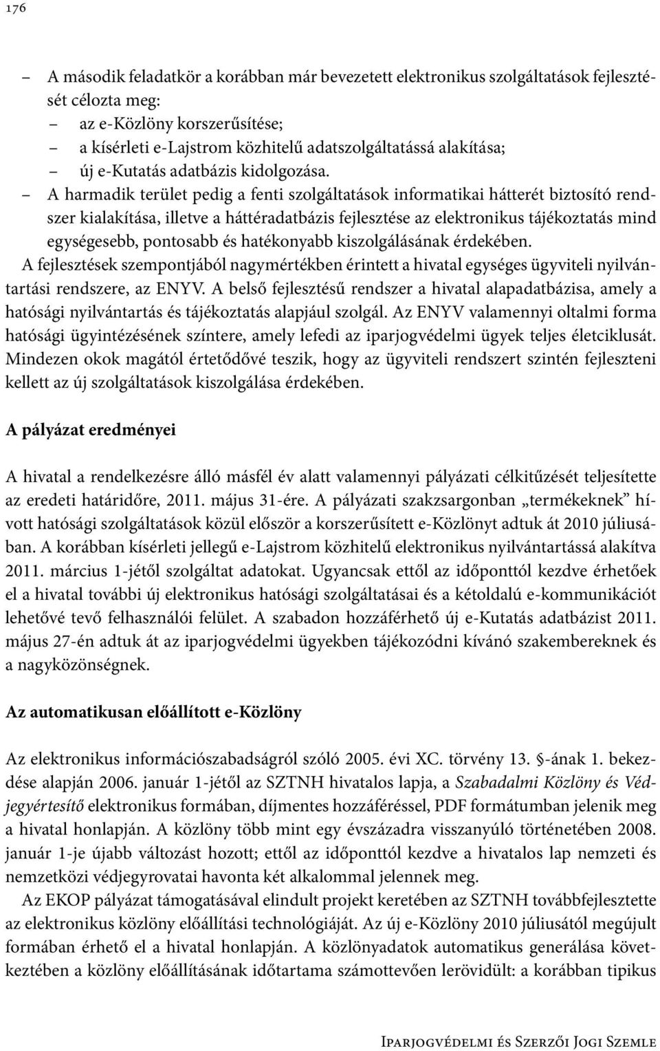 A harmadik terület pedig a fenti szolgáltatások informatikai hátterét biztosító rendszer kialakítása, illetve a háttéradatbázis fejlesztése az elektronikus tájékoztatás mind egységesebb, pontosabb és