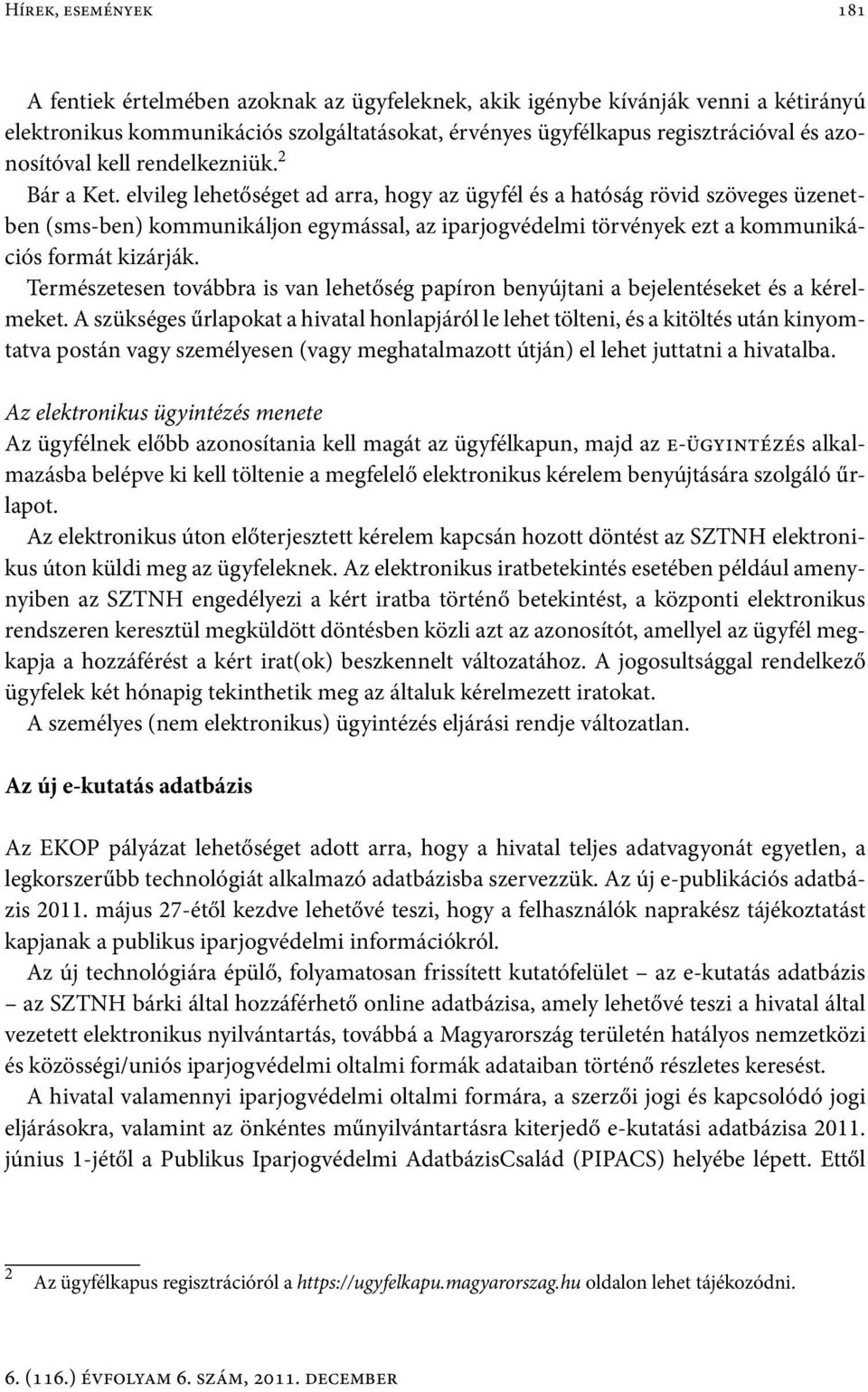 elvileg lehetőséget ad arra, hogy az ügyfél és a hatóság rövid szöveges üzenetben (sms-ben) kommunikáljon egymással, az iparjogvédelmi törvények ezt a kommunikációs formát kizárják.