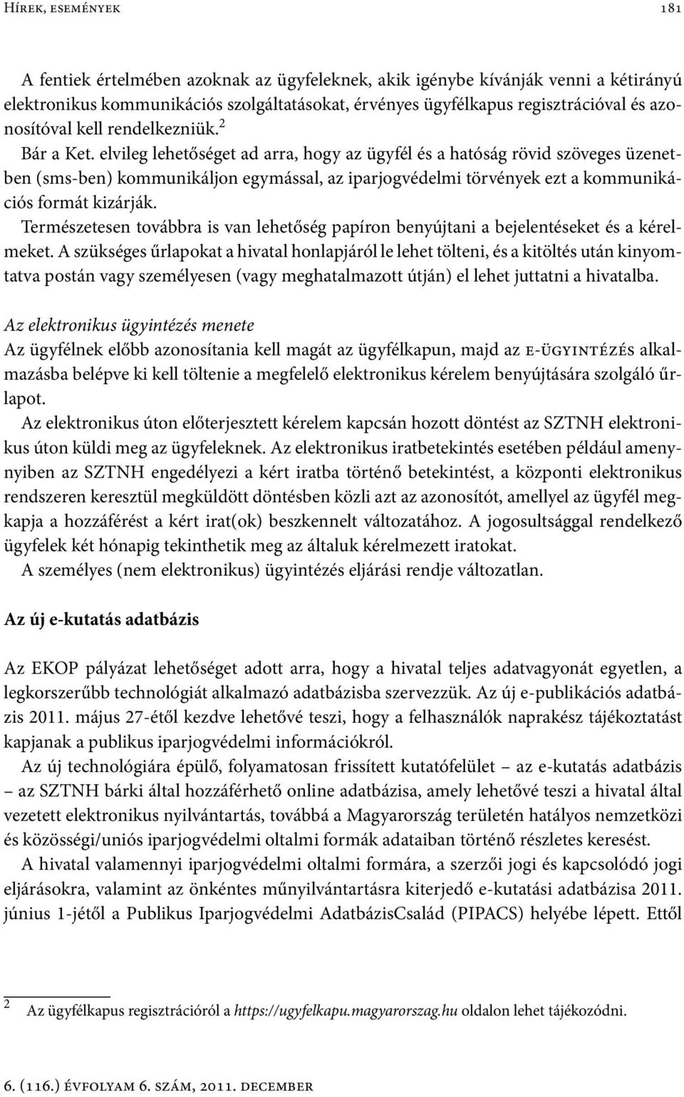 elvileg lehetőséget ad arra, hogy az ügyfél és a hatóság rövid szöveges üzenetben (sms-ben) kommunikáljon egymással, az iparjogvédelmi törvények ezt a kommunikációs formát kizárják.