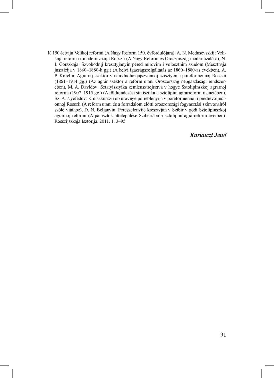 Korelin: Agrarnij szektor v narodnohozjajszvennoj szisztyeme poreformennoj Rosszii (1861 1914 gg.) (Az agrár szektor a reform utáni Oroszország népgazdasági rendszerében), M. A. Davidov: Sztatyisztyika zemleusztrojsztva v hogye Sztolipinszkoj agrarnoj reformi (1907 1915 gg.