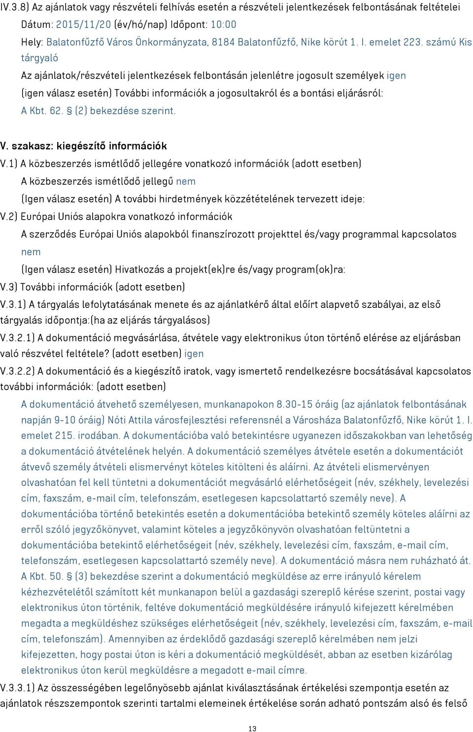 számú Kis tárgyaló Az ajánlatok/részvételi jelentkezések felbontásán jelenlétre jogosult személyek igen (igen válasz esetén) További információk a jogosultakról és a bontási eljárásról: A Kbt. 62.