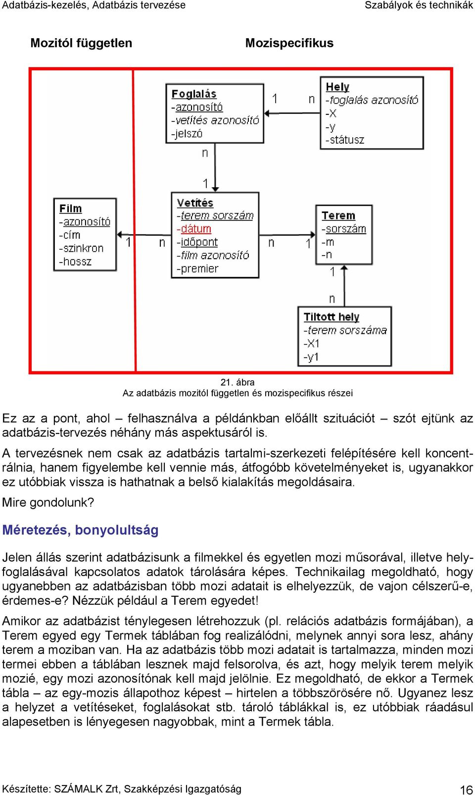 A tervezésnek nem csak az adatbázis tartalmi-szerkezeti felépítésére kell koncentrálnia, hanem figyelembe kell vennie más, átfogóbb követelményeket is, ugyanakkor ez utóbbiak vissza is hathatnak a