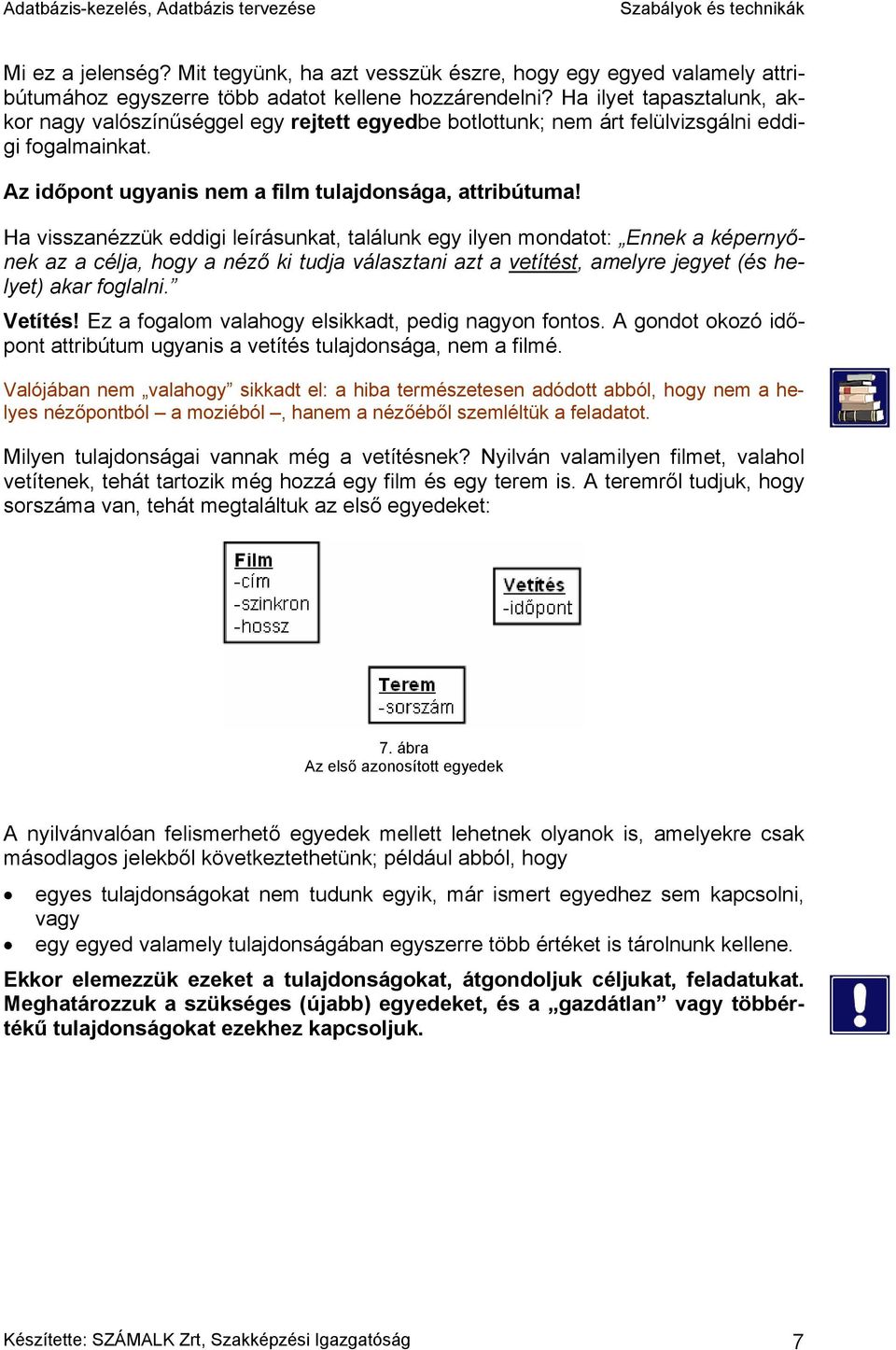 Ha visszanézzük eddigi leírásunkat, találunk egy ilyen mondatot: Ennek a képernyőnek az a célja, hogy a néző ki tudja választani azt a vetítést, amelyre jegyet (és helyet) akar foglalni. Vetítés!