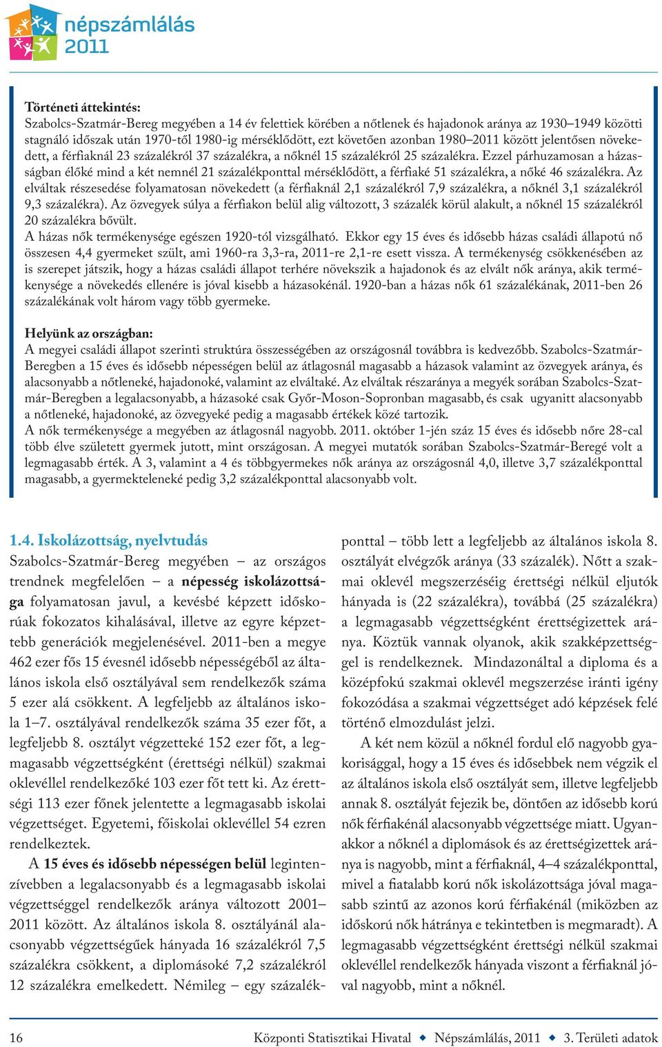 Ezzel párhuzamosan a házasságban élőké mind a két nemnél 21 százalékponttal mérséklődött, a férfiaké 51 százalékra, a nőké 46 százalékra.