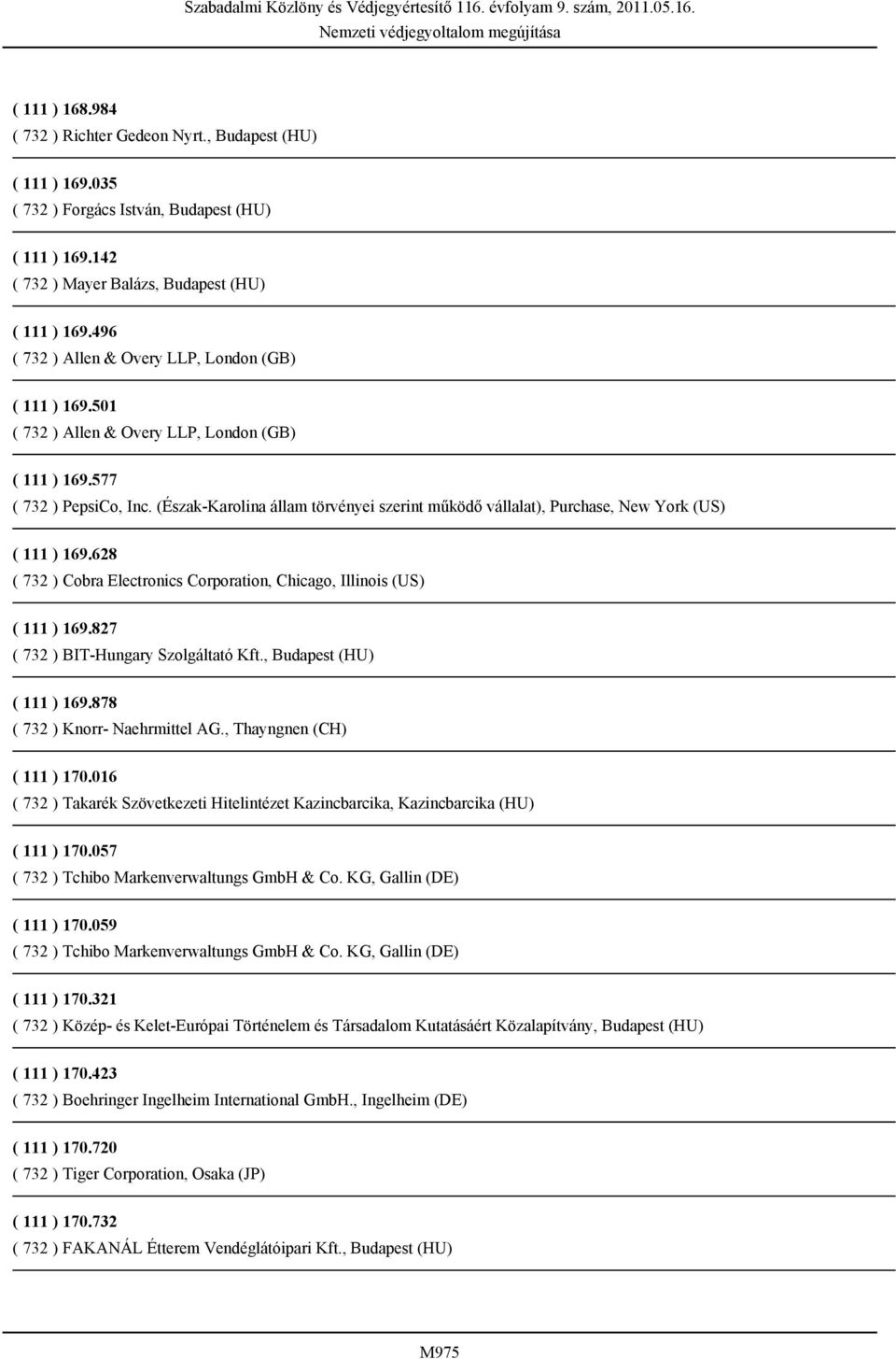 628 ( 732 ) Cobra Electronics Corporation, Chicago, Illinois (US) ( 111 ) 169.827 ( 732 ) BIT-Hungary Szolgáltató Kft., Budapest (HU) ( 111 ) 169.878 ( 732 ) Knorr- Naehrmittel AG.