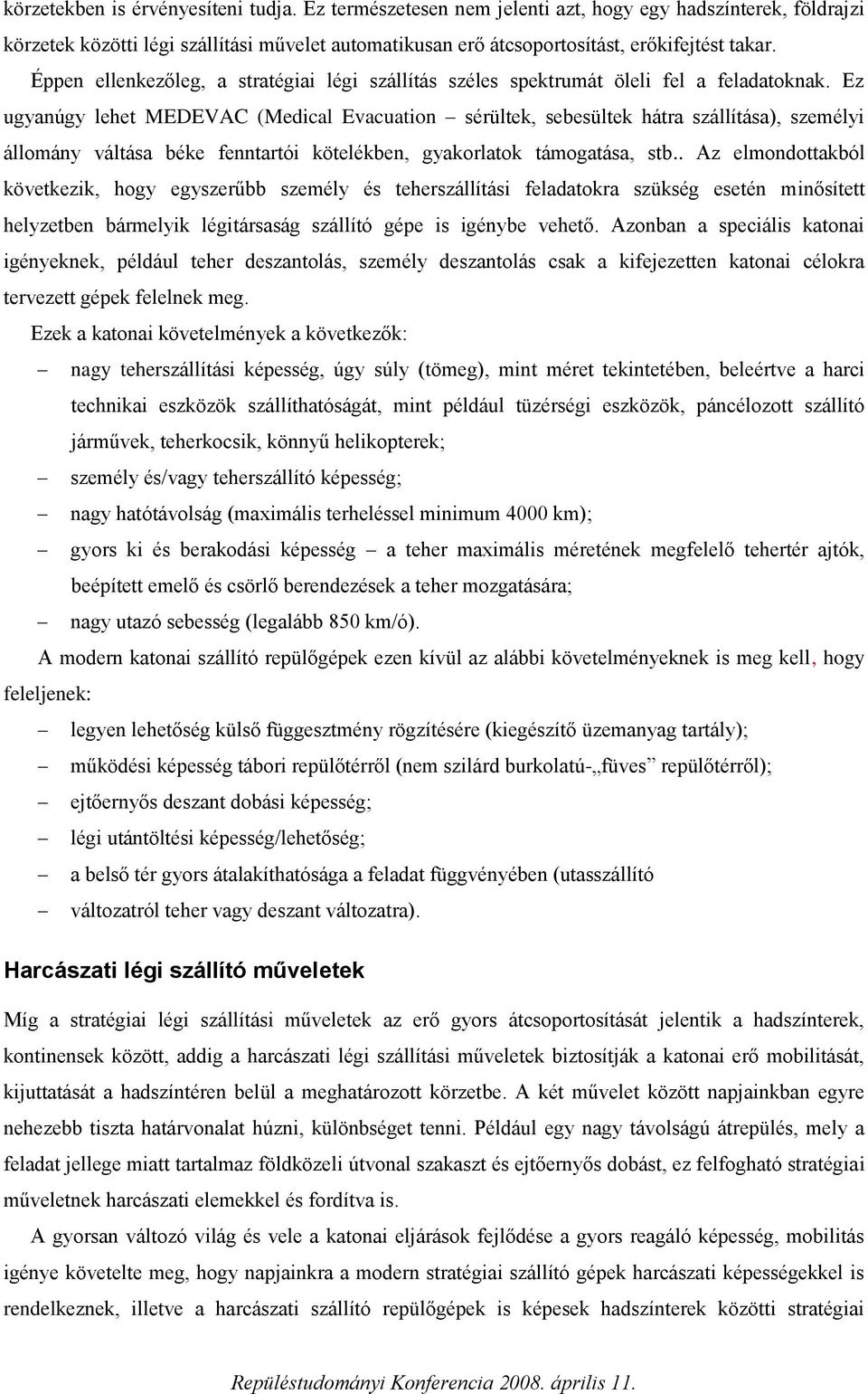 Ez ugyanúgy lehet MEDEVAC (Medical Evacuation sérültek, sebesültek hátra szállítása), személyi állomány váltása béke fenntartói kötelékben, gyakorlatok támogatása, stb.