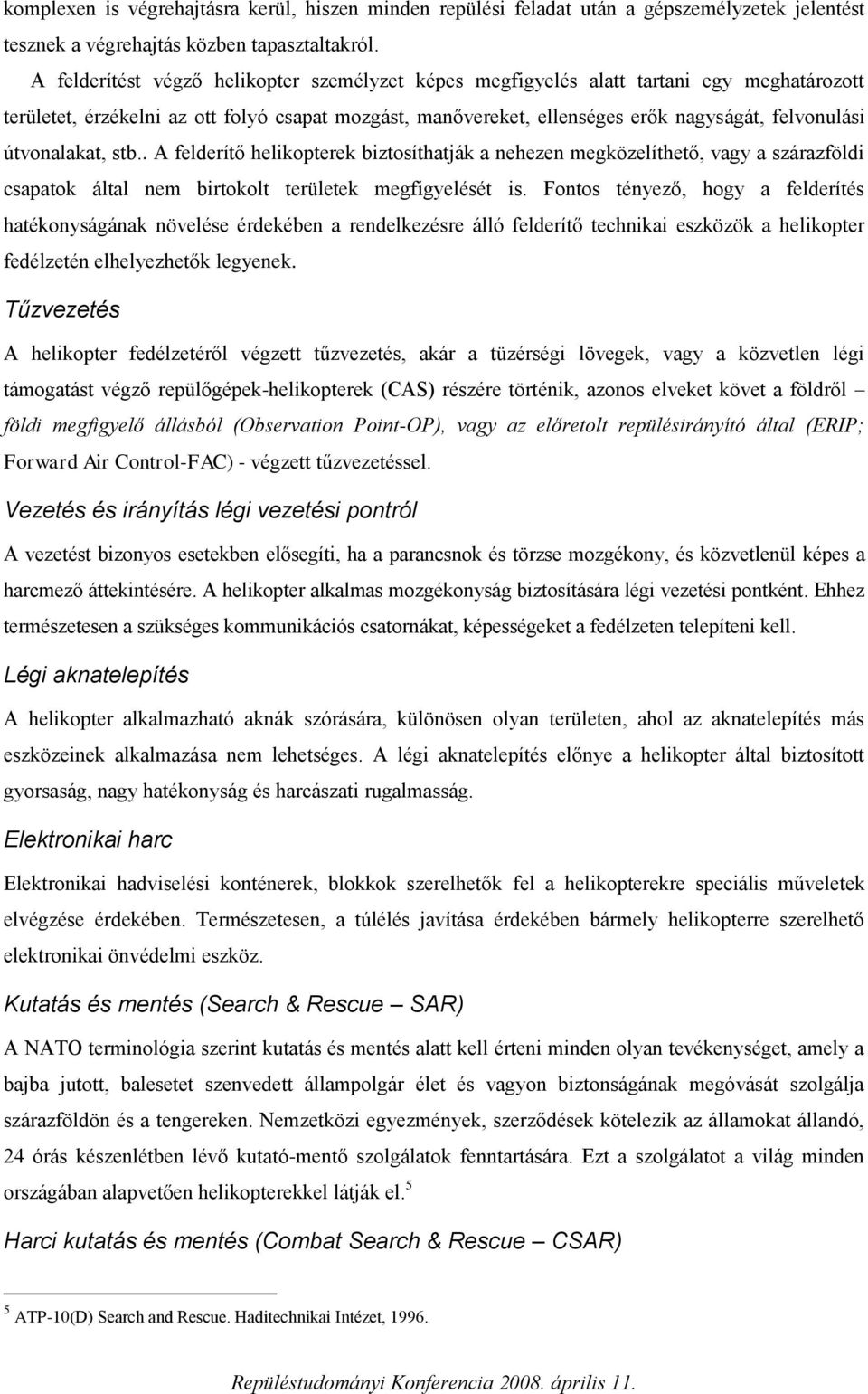 útvonalakat, stb.. A felderítő helikopterek biztosíthatják a nehezen megközelíthető, vagy a szárazföldi csapatok által nem birtokolt területek megfigyelését is.