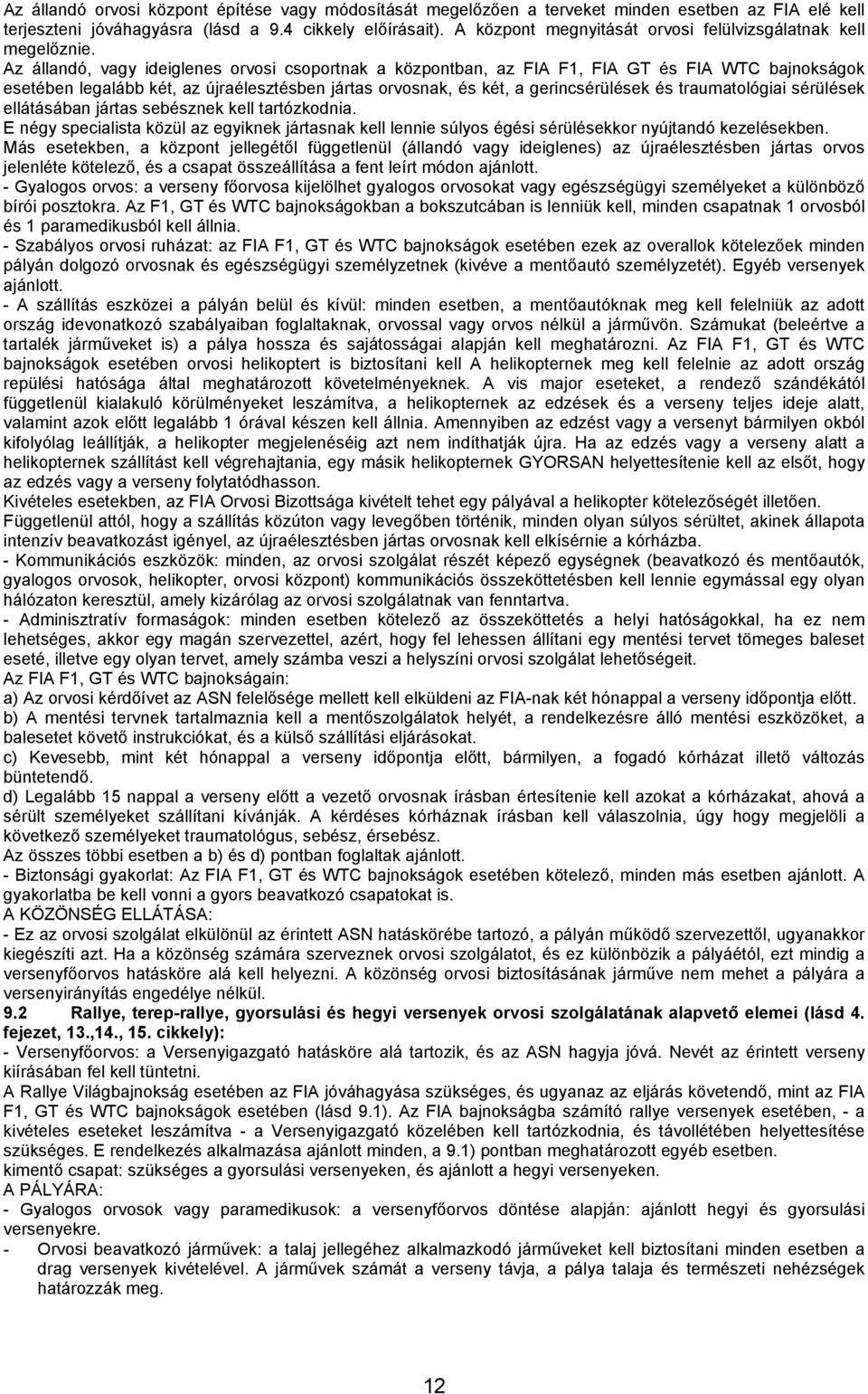 Az állandó, vagy ideiglenes orvosi csoportnak a központban, az FIA F1, FIA GT és FIA WTC bajnokságok esetében legalább két, az újraélesztésben jártas orvosnak, és két, a gerincsérülések és