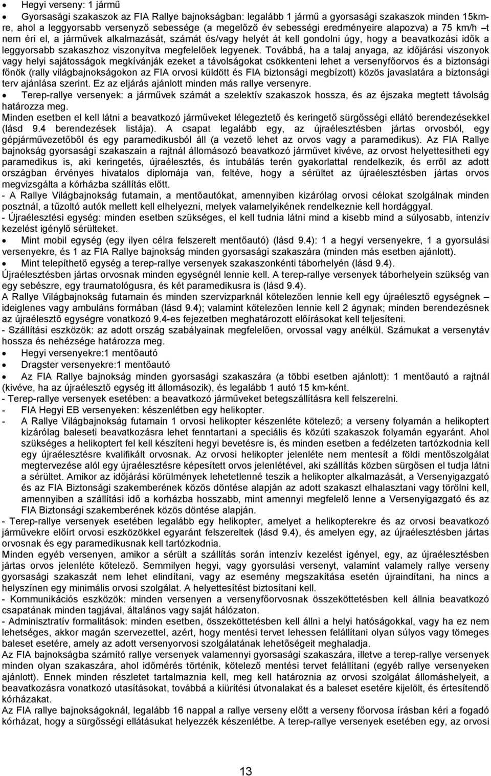 Továbbá, ha a talaj anyaga, az időjárási viszonyok vagy helyi sajátosságok megkívánják ezeket a távolságokat csökkenteni lehet a versenyfőorvos és a biztonsági főnök (rally világbajnokságokon az FIA