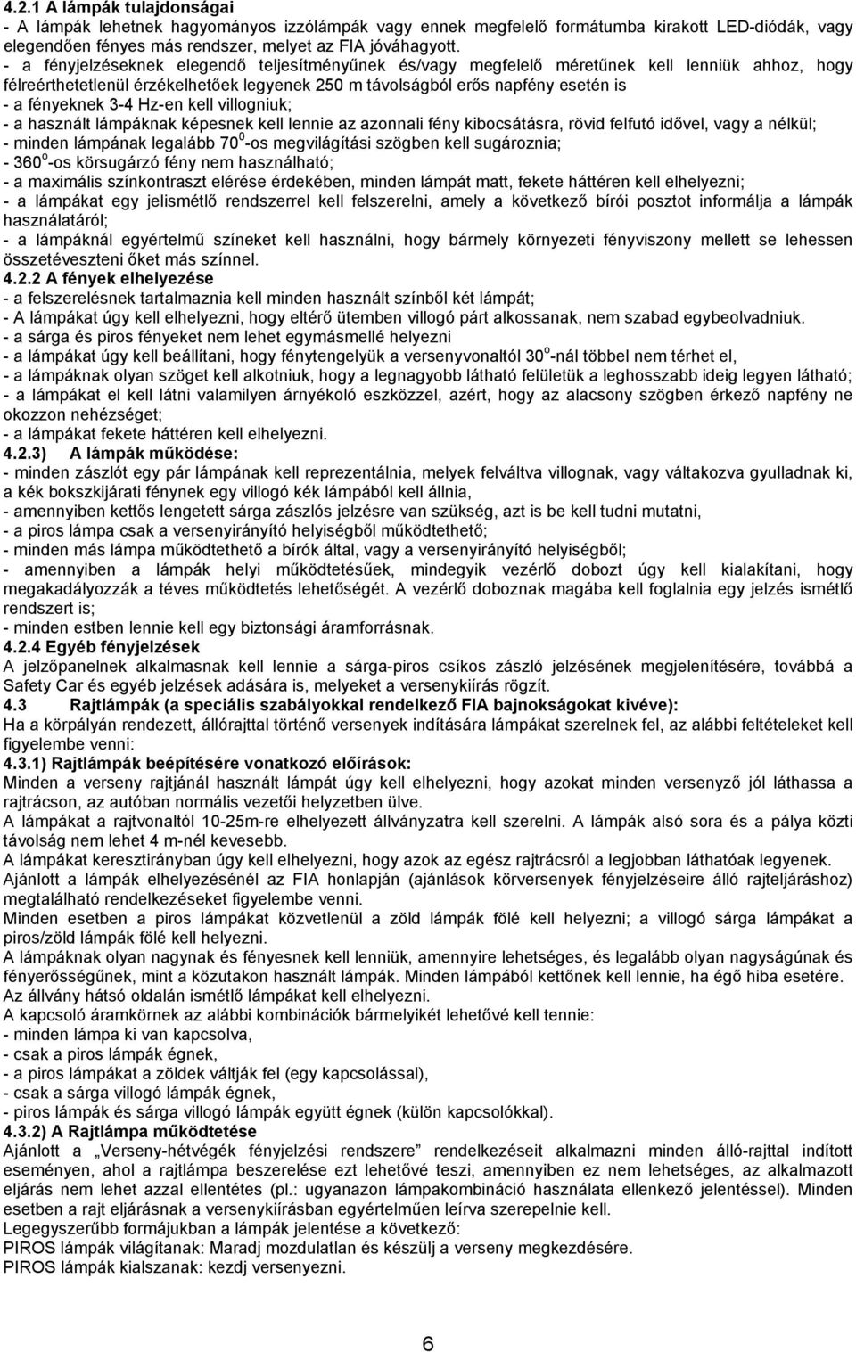 Hz-en kell villogniuk; - a használt lámpáknak képesnek kell lennie az azonnali fény kibocsátásra, rövid felfutó idővel, vagy a nélkül; - minden lámpának legalább 70 0 -os megvilágítási szögben kell
