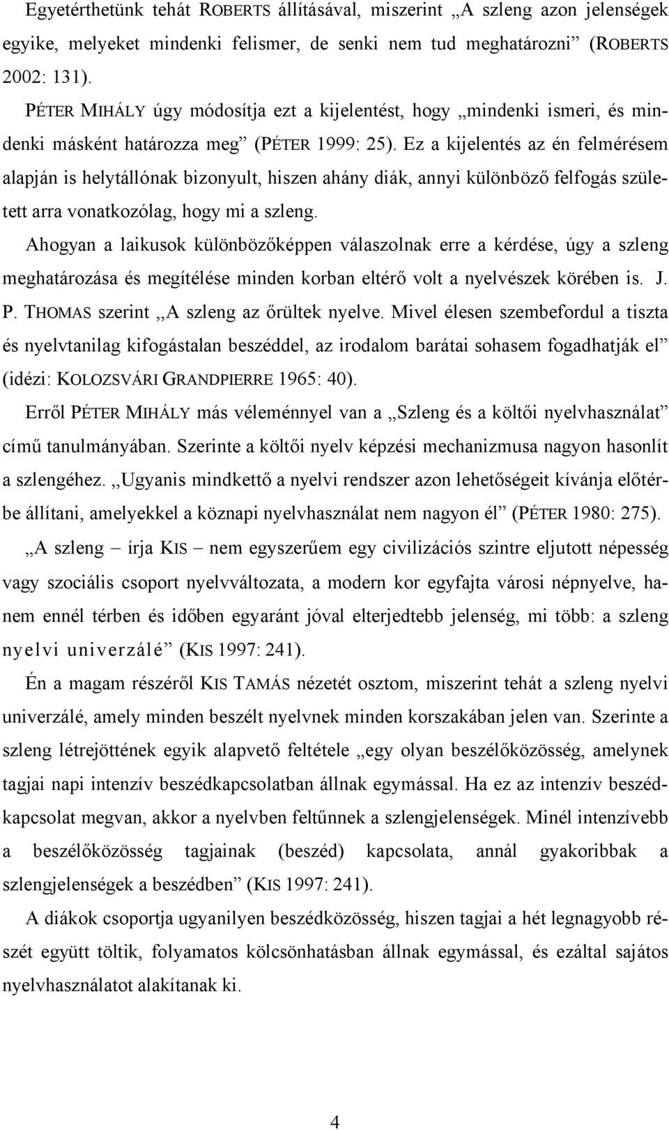 Ez a kijelentés az én felmérésem alapján is helytállónak bizonyult, hiszen ahány diák, annyi különböző felfogás született arra vonatkozólag, hogy mi a szleng.