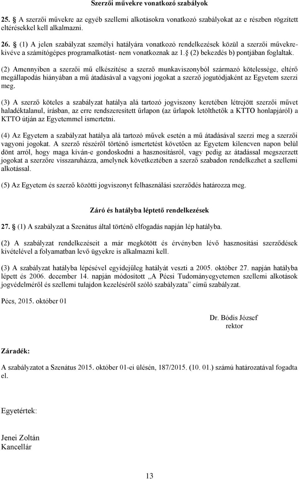 (2) Amennyiben a szerzői mű elkészítése a szerző munkaviszonyból származó kötelessége, eltérő megállapodás hiányában a mű átadásával a vagyoni jogokat a szerző jogutódjaként az Egyetem szerzi meg.