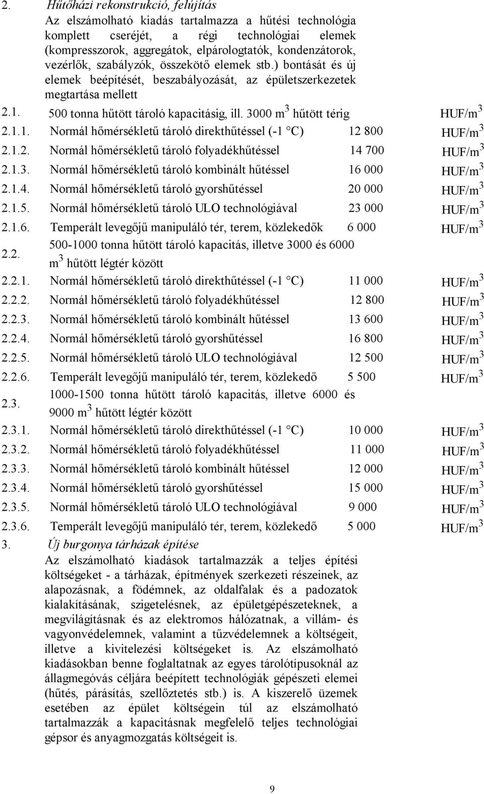 3000 m 3 hűtött térig HUF/m 3.1.1. Normál hőmérsékletű tároló direkthűtéssel (-1 C) 1 800 HUF/m 3.1.. Normál hőmérsékletű tároló folyadékhűtéssel 14 700 HUF/m 3.1.3. Normál hőmérsékletű tároló kombinált hűtéssel 16 000 HUF/m 3.