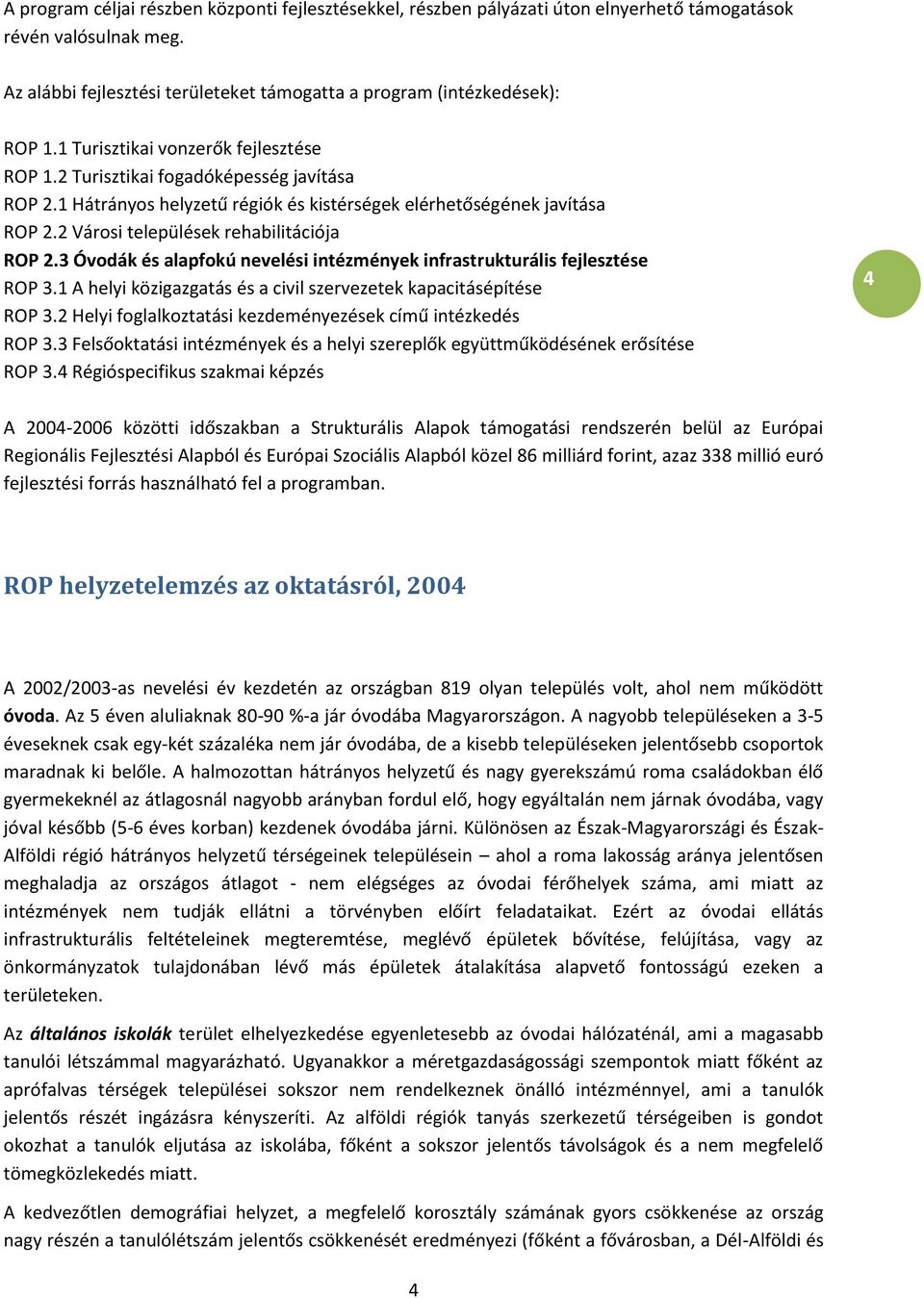 2 Városi települések rehabilitációja ROP 2.3 Óvodák és alapfokú nevelési intézmények infrastrukturális fejlesztése ROP 3.1 A helyi közigazgatás és a civil szervezetek kapacitásépítése ROP 3.