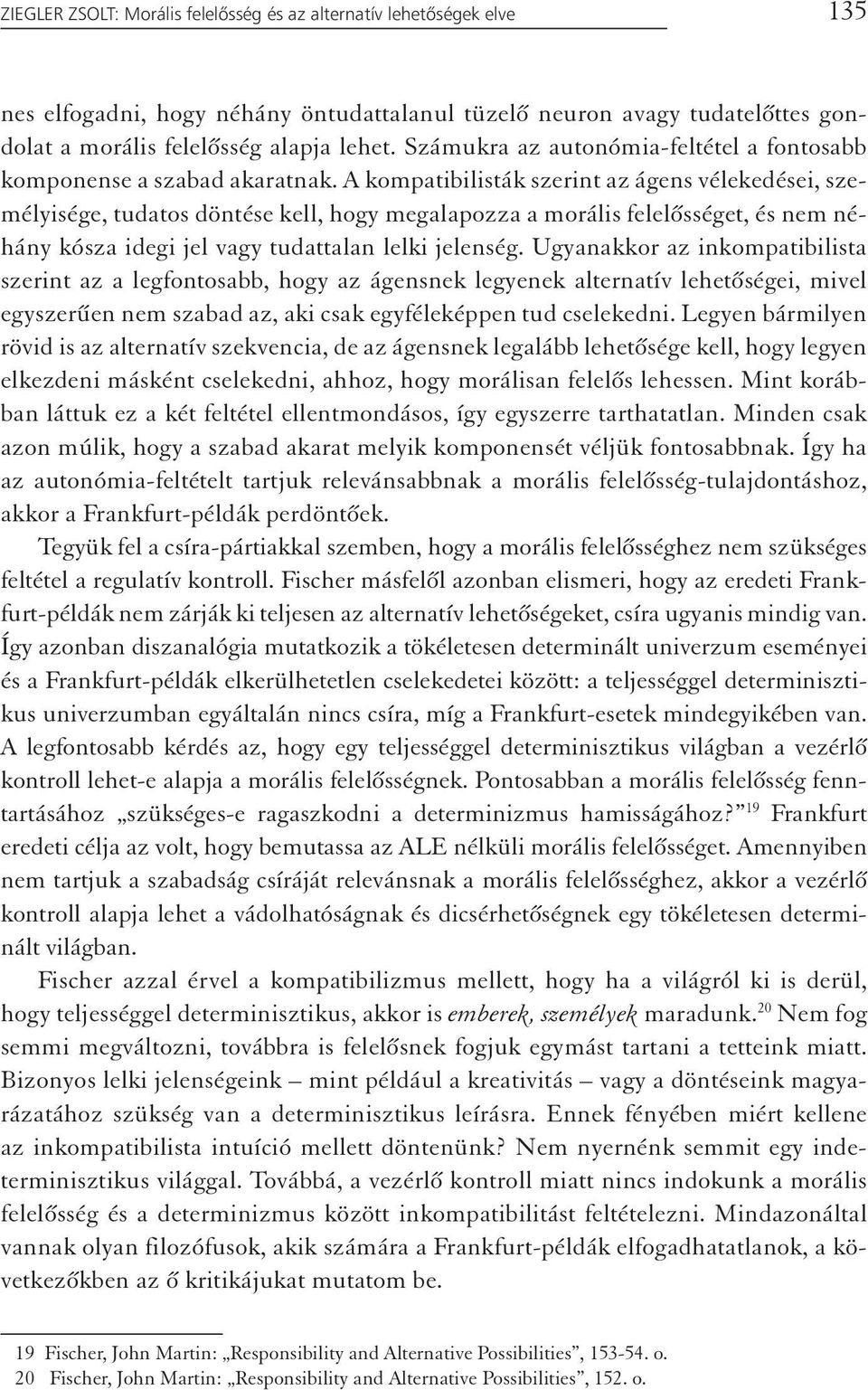 A kompatibilisták szerint az ágens vélekedései, személyisége, tudatos döntése kell, hogy megalapozza a morális felelősséget, és nem néhány kósza idegi jel vagy tudattalan lelki jelenség.