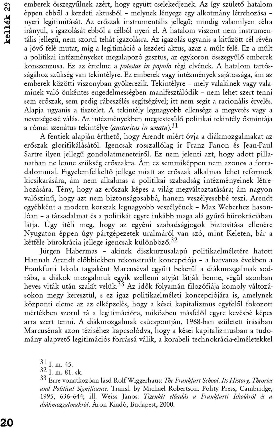 Az igazolás ugyanis a kitûzött cél révén a jövõ felé mutat, míg a legitimáció a kezdeti aktus, azaz a múlt felé.