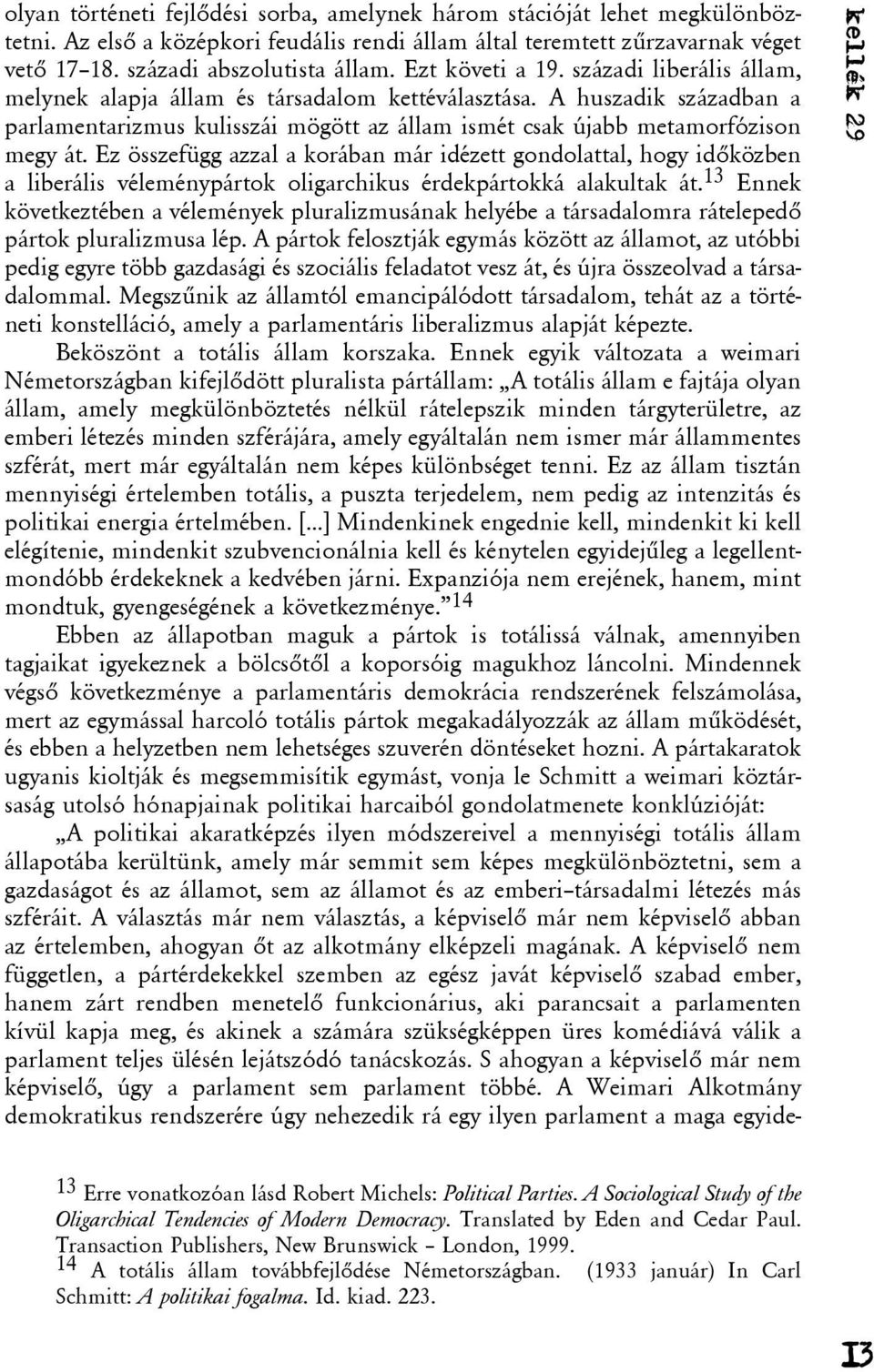 Ez összefügg azzal a korában már idézett gondolattal, hogy idõközben a liberális véleménypártok oligarchikus érdekpártokká alakultak át.