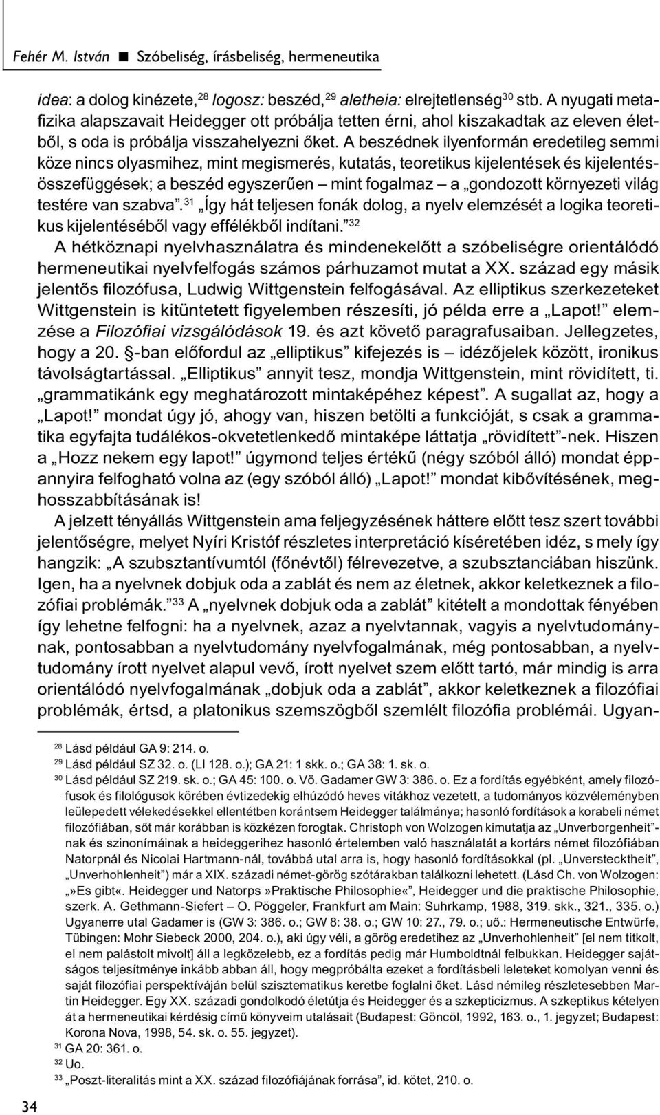A beszédnek ilyenformán eredetileg semmi köze nincs olyasmihez, mint megismerés, kutatás, teoretikus kijelentések és kijelentésösszefüggések; a beszéd egyszerűen mint fogalmaz a gondozott környezeti