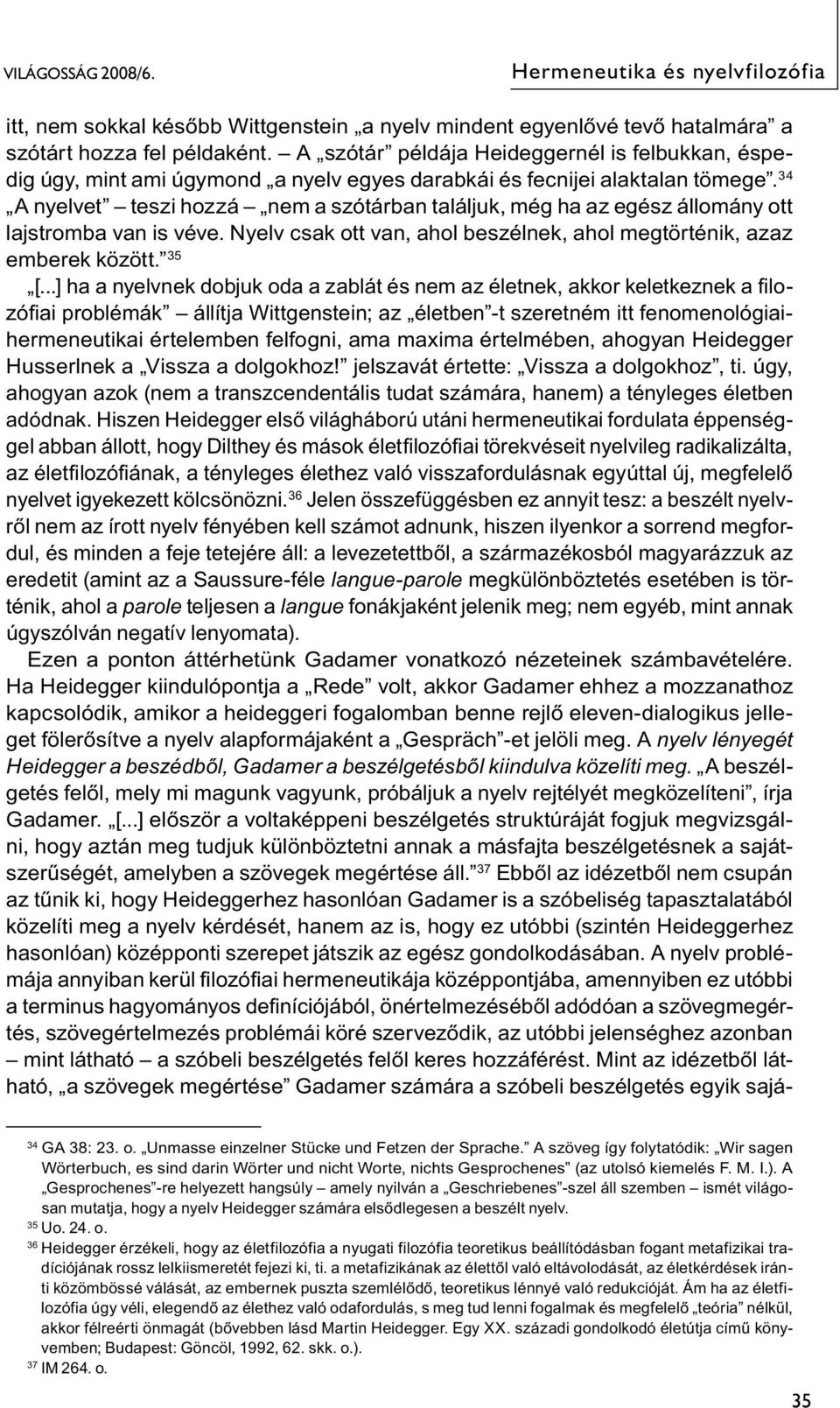 34 A nyelvet teszi hozzá nem a szótárban találjuk, még ha az egész állomány ott lajstromba van is véve. Nyelv csak ott van, ahol beszélnek, ahol megtörténik, azaz emberek között. 35 [.