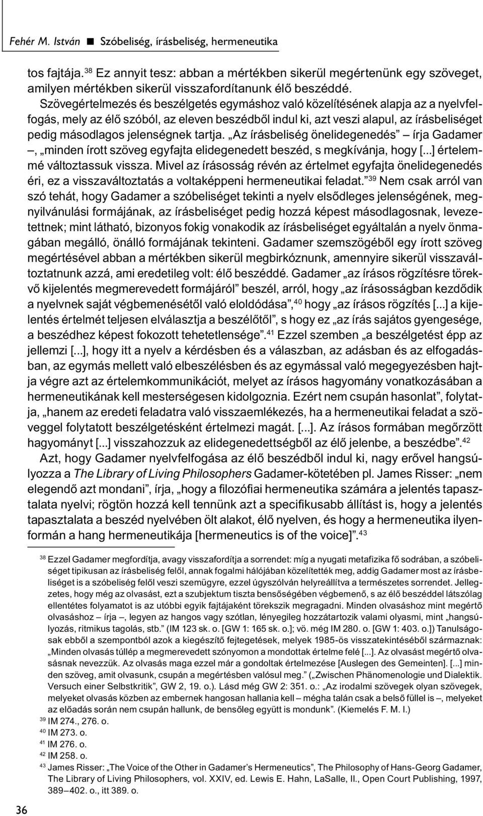 jelenségnek tartja. Az írásbeliség önelidegenedés írja Gadamer, minden írott szöveg egyfajta elidegenedett beszéd, s megkívánja, hogy [...] értelemmé változtassuk vissza.