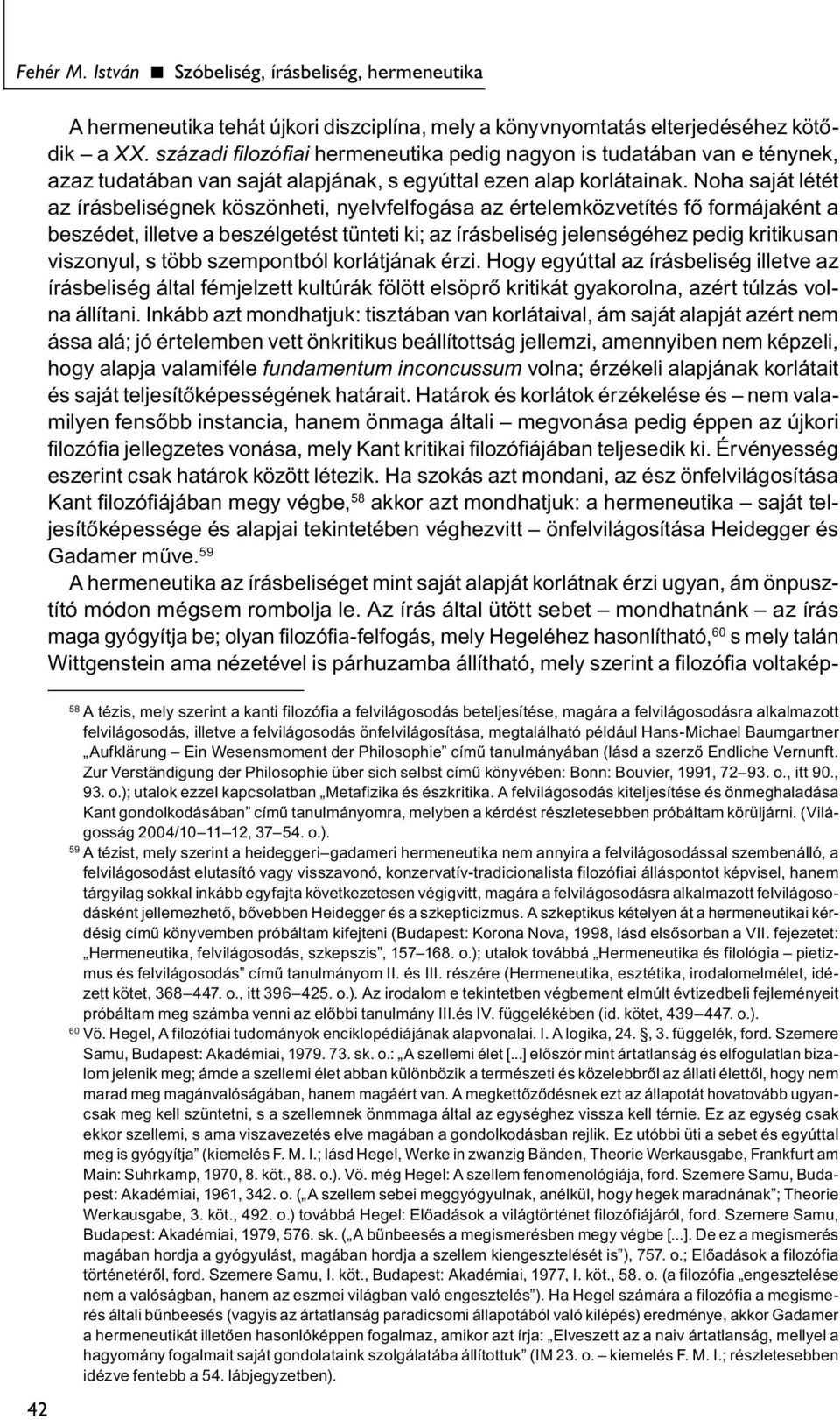 Noha saját létét az írásbeliségnek köszönheti, nyelvfelfogása az értelemközvetítés fő formájaként a beszédet, illetve a beszélgetést tünteti ki; az írásbeliség jelenségéhez pedig kritikusan