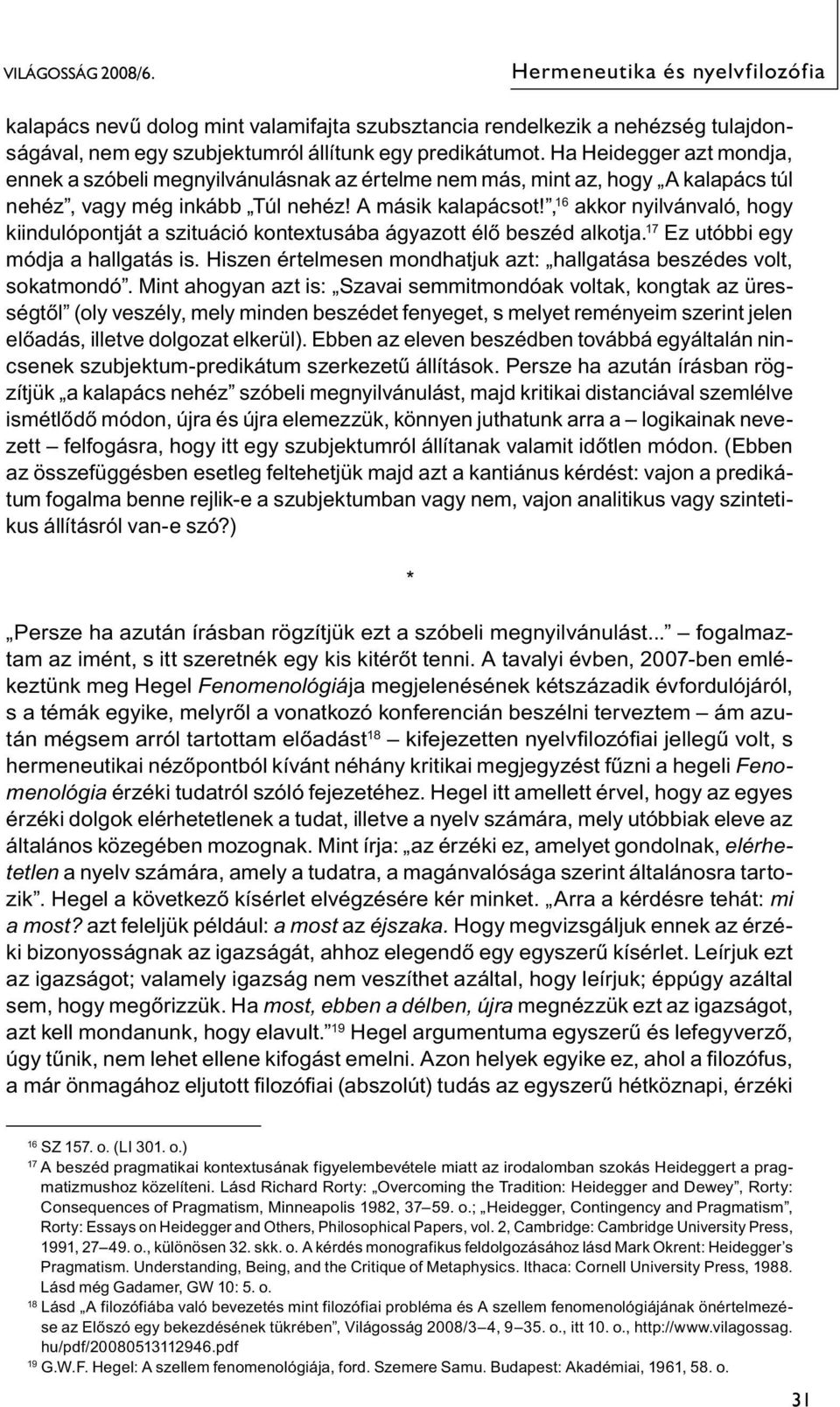 , 16 akkor nyilvánvaló, hogy kiindulópontját a szituáció kontextusába ágyazott élő beszéd alkotja. 17 Ez utóbbi egy módja a hallgatás is.