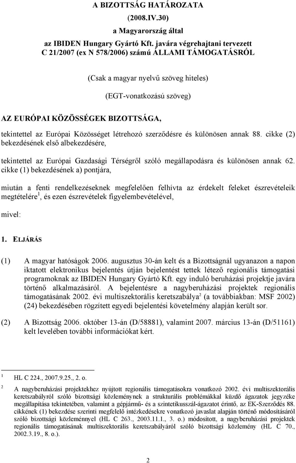 Európai Közösséget létrehozó szerződésre és különösen annak 88. cikke (2) bekezdésének első albekezdésére, tekintettel az Európai Gazdasági Térségről szóló megállapodásra és különösen annak 62.