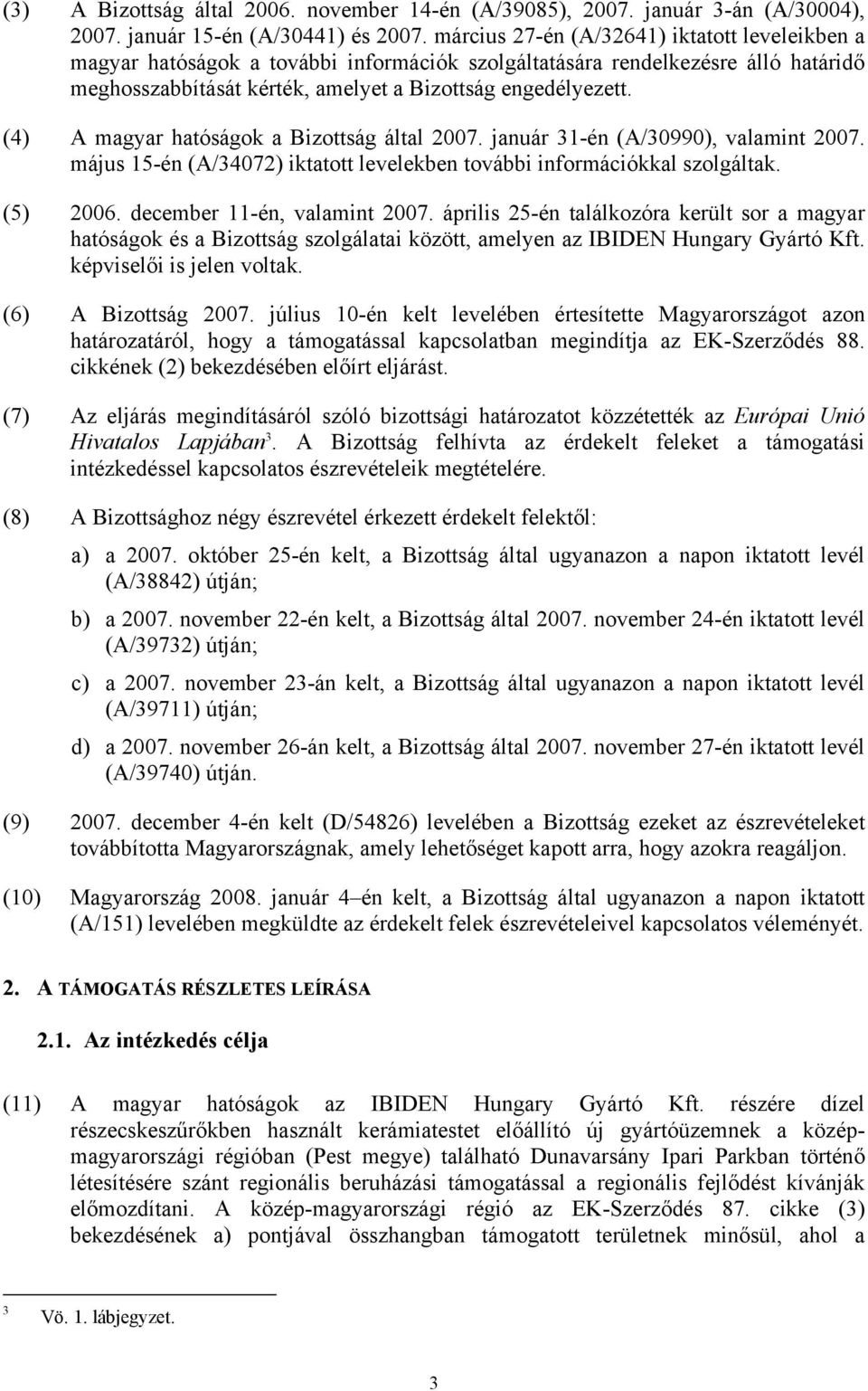 (4) A magyar hatóságok a Bizottság által 2007. január 31-én (A/30990), valamint 2007. május 15-én (A/34072) iktatott levelekben további információkkal szolgáltak. (5) 2006.