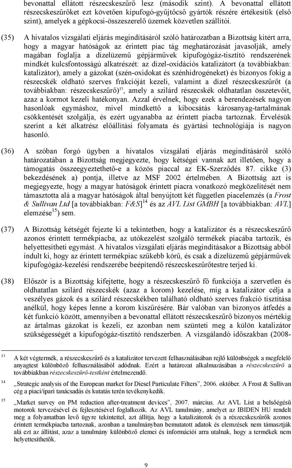 (35) A hivatalos vizsgálati eljárás megindításáról szóló határozatban a Bizottság kitért arra, hogy a magyar hatóságok az érintett piac tág meghatározását javasolják, amely magában foglalja a