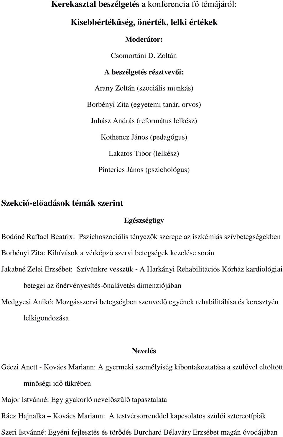János (pszichológus) Szekció-elıadások témák szerint Egészségügy Bodóné Raffael Beatrix: Pszichoszociális tényezık szerepe az iszkémiás szívbetegségekben Borbényi Zita: Kihívások a vérképzı szervi
