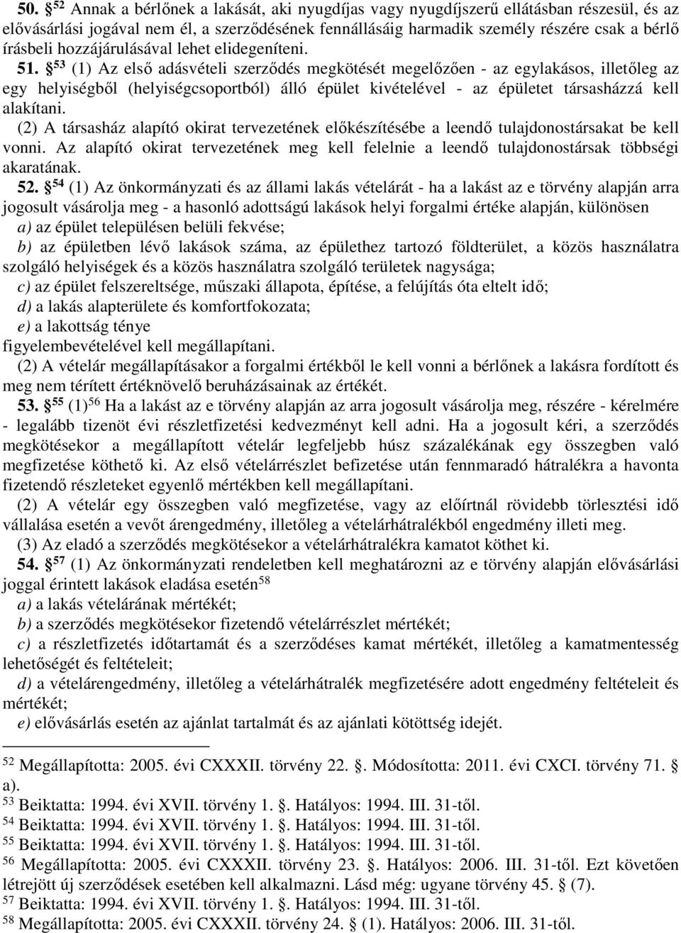 53 (1) Az első adásvételi szerződés megkötését megelőzően - az egylakásos, illetőleg az egy helyiségből (helyiségcsoportból) álló épület kivételével - az épületet társasházzá kell alakítani.