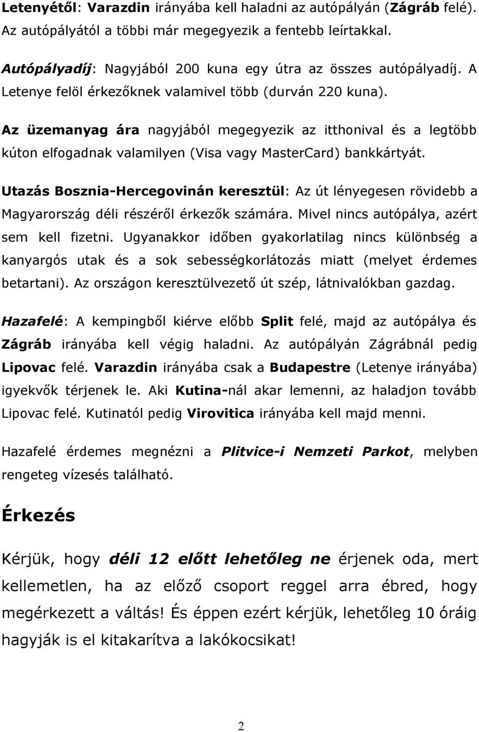 Az üzemanyag ára nagyjából megegyezik az itthonival és a legtöbb kúton elfogadnak valamilyen (Visa vagy MasterCard) bankkártyát.