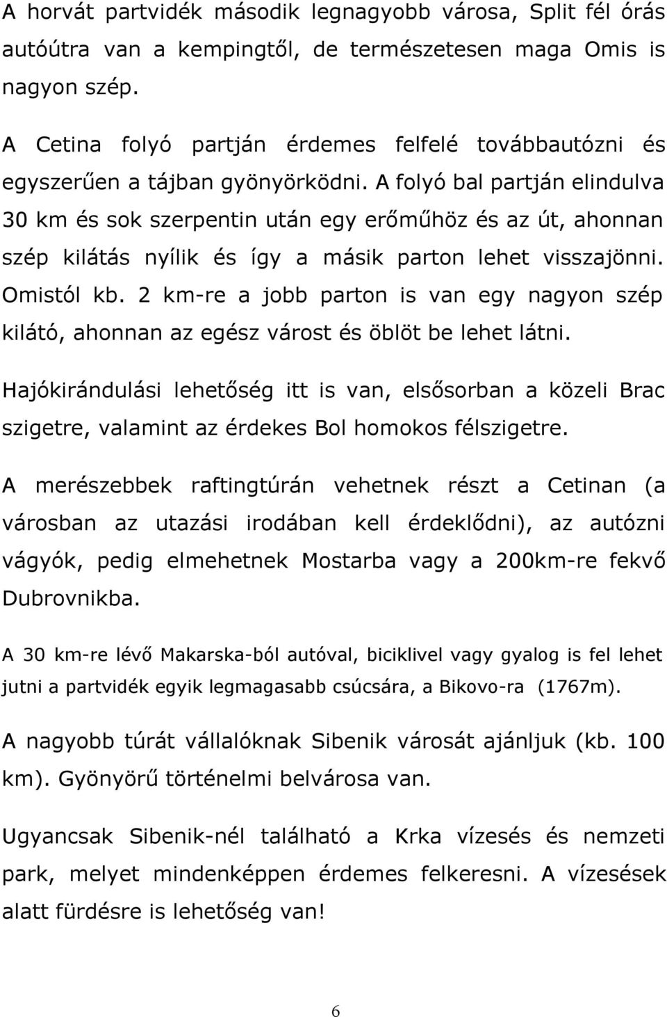 A folyó bal partján elindulva 30 km és sok szerpentin után egy erőműhöz és az út, ahonnan szép kilátás nyílik és így a másik parton lehet visszajönni. Omistól kb.