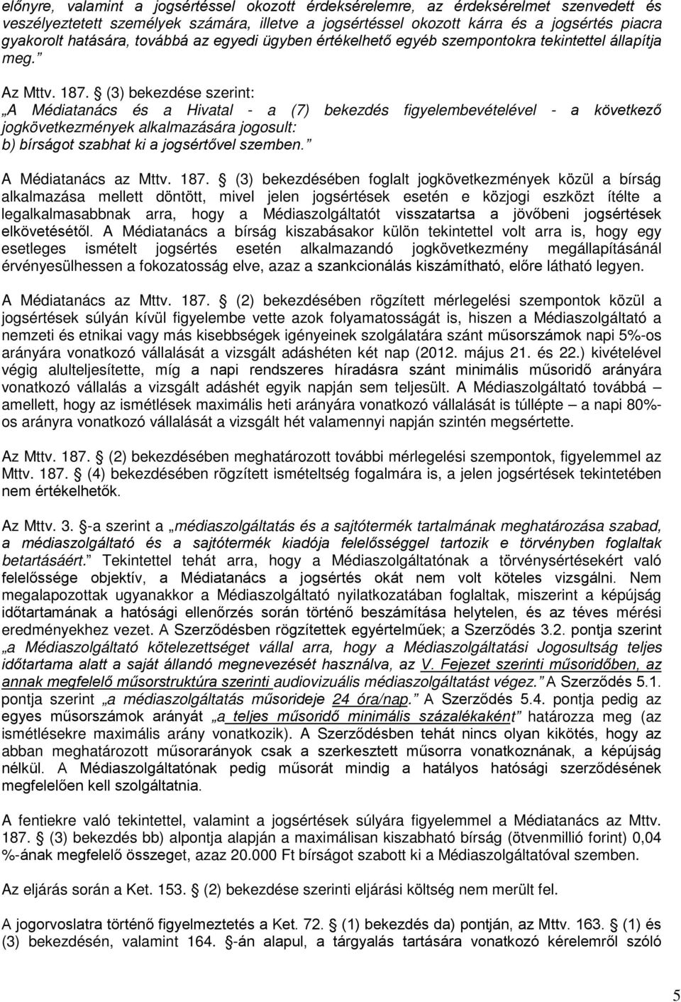 (3) bekezdése szerint: A Médiatanács és a Hivatal - a (7) bekezdés figyelembevételével - a következő jogkövetkezmények alkalmazására jogosult: b) bírságot szabhat ki a jogsértővel szemben.