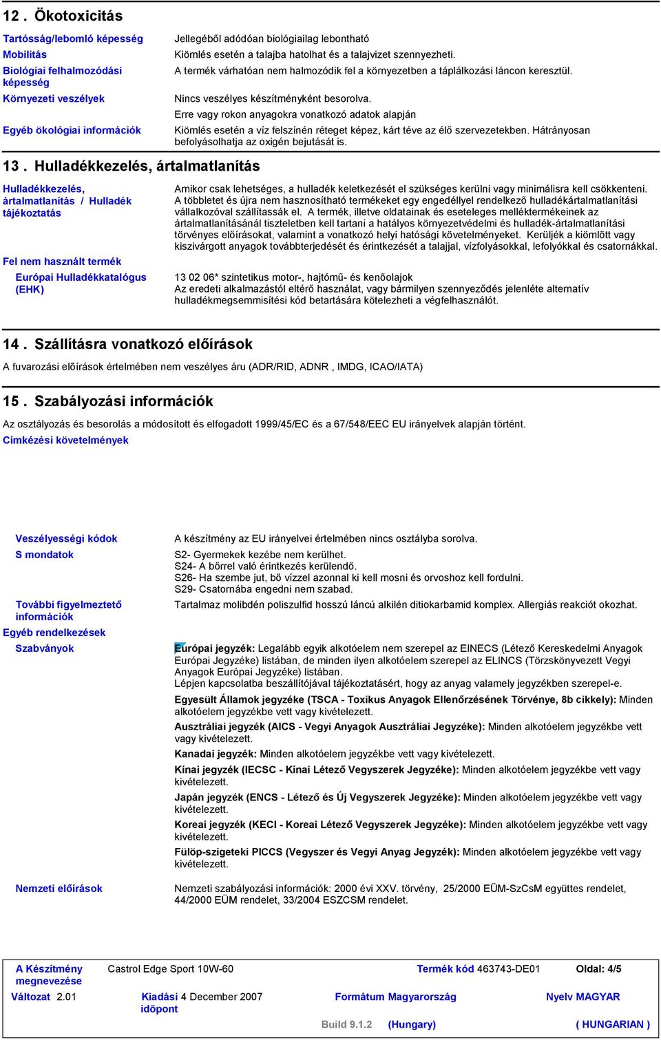 Erre vagy rokon anyagokra vonatkozó adatok alapján Kiömlés esetén a víz felszínén réteget képez, kárt téve az élő szervezetekben. Hátrányosan befolyásolhatja az oxigén bejutását is. 13.